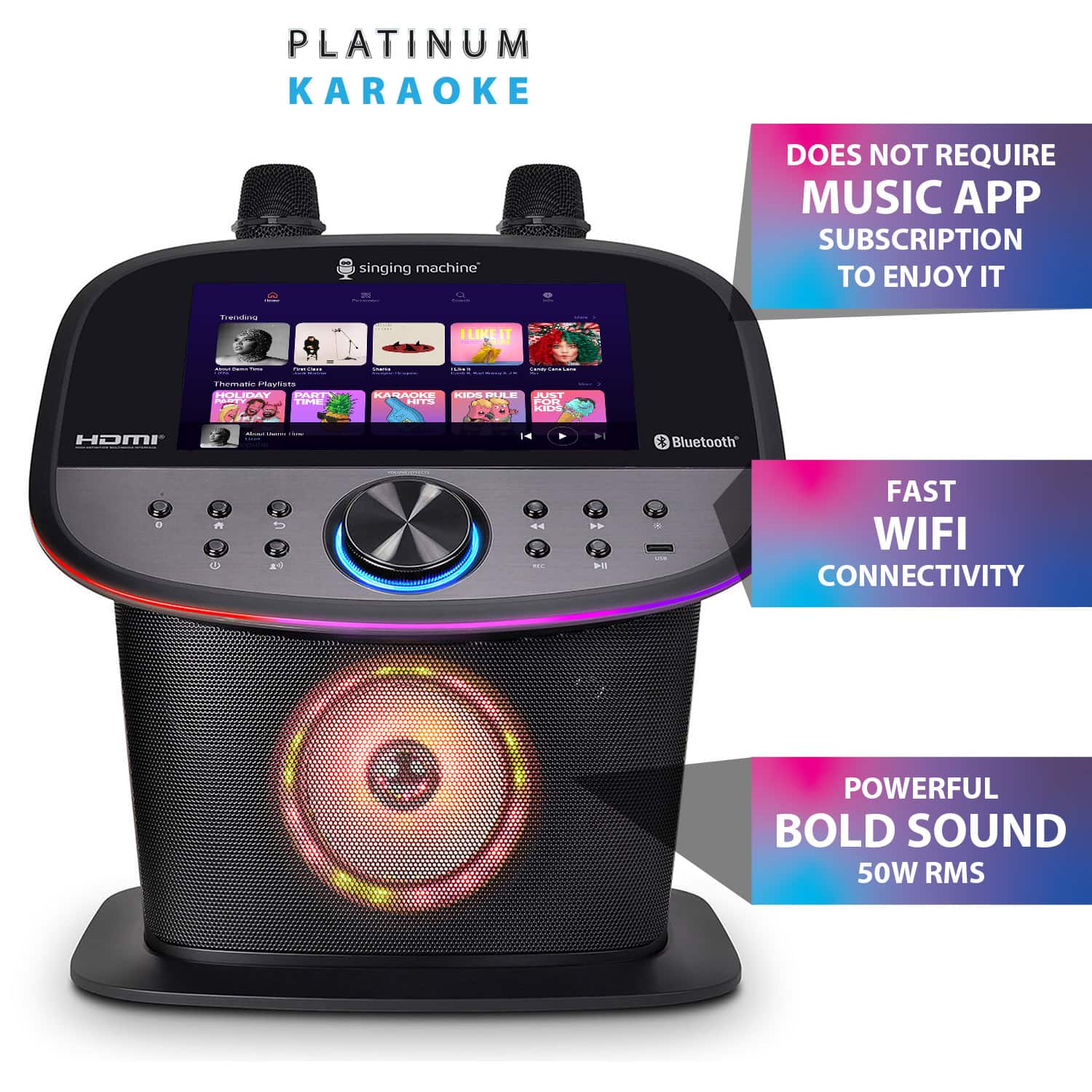 PLATINUM KARAOKE
- DOES NOT REQUIRE MUSIC APP SUBSCRIPTION TO ENJOY IT
- FAST WIFI CONNECTIVITY
- POWERFUL BOLD SOUND 50W RMS
singing machine
HDMI
Bluetooth