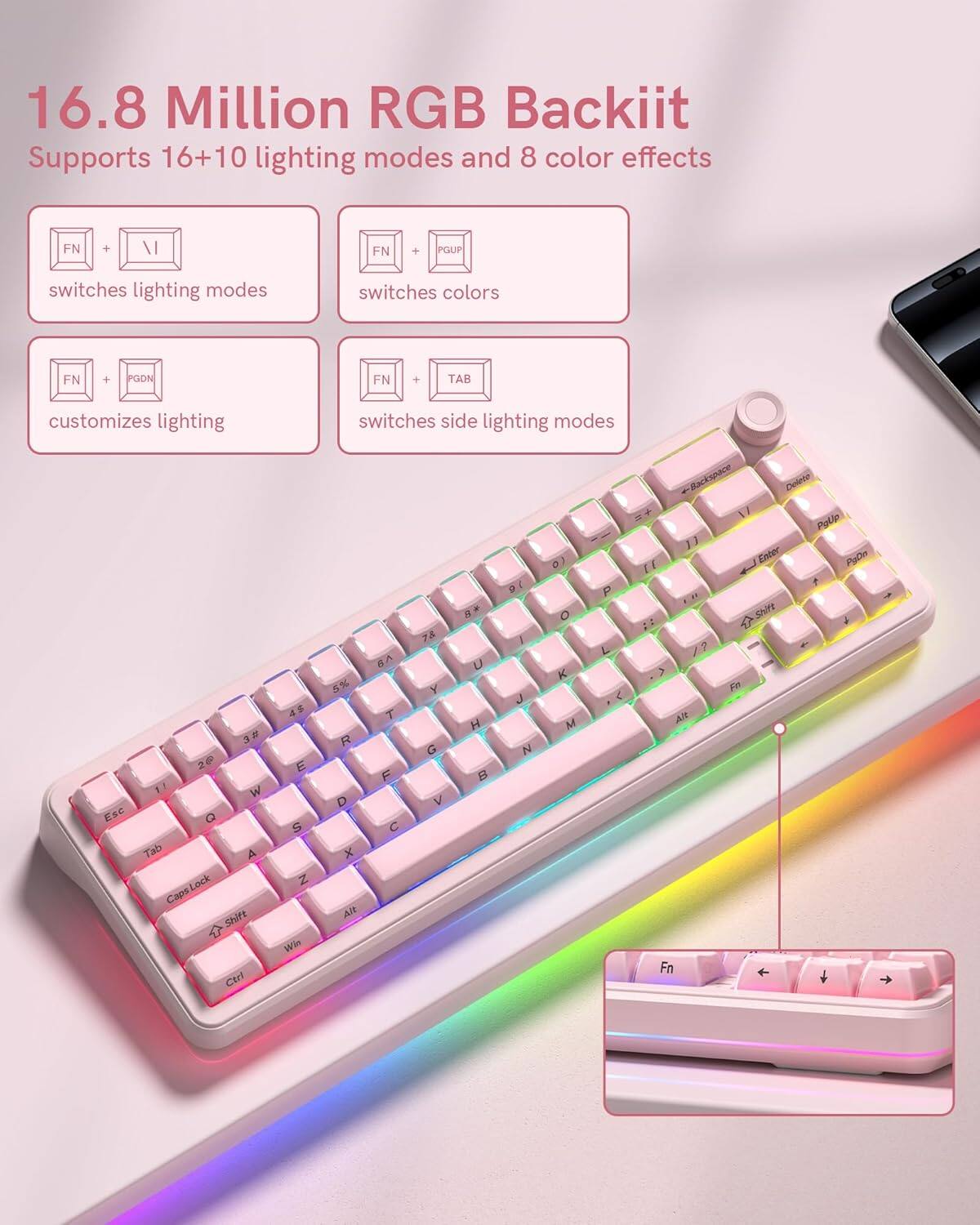 16.8 Million RGB Backiit  
Supports 16+10 lighting modes and 8 color effects  

- FN + PGUP: switches lighting modes  
- FN + PGDN: switches colors  
- FN + TAB: customizes lighting  
- FN + PGUP: switches side lighting modes  

Esc 1 2 3 4 5 6 7 8 9 0 - = Backspace  
Tab Q W E R T Y U I O P [ ] \  
CapsLock A S D F G H J K L ; ' Enter  
Shift Z X C V B N M , . / Shift  
Fn Ctrl Alt Spacebar