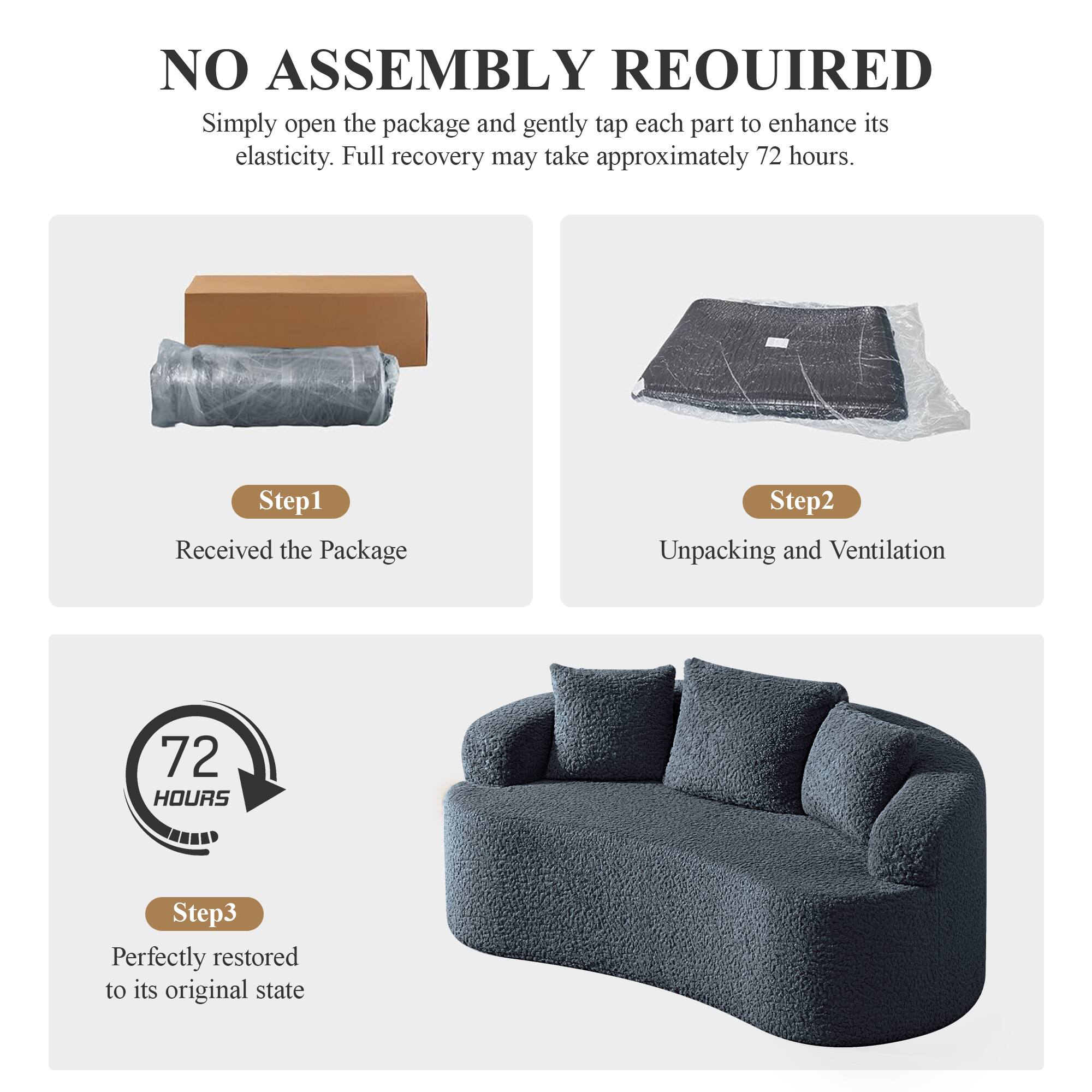 NO ASSEMBLY REQUIRED  
Simply open the package and gently tap each part to enhance its elasticity. Full recovery may take approximately 72 hours.

Step 1  
Received the Package

Step 2  
Unpacking and Ventilation

Step 3  
Perfectly restored to its original state