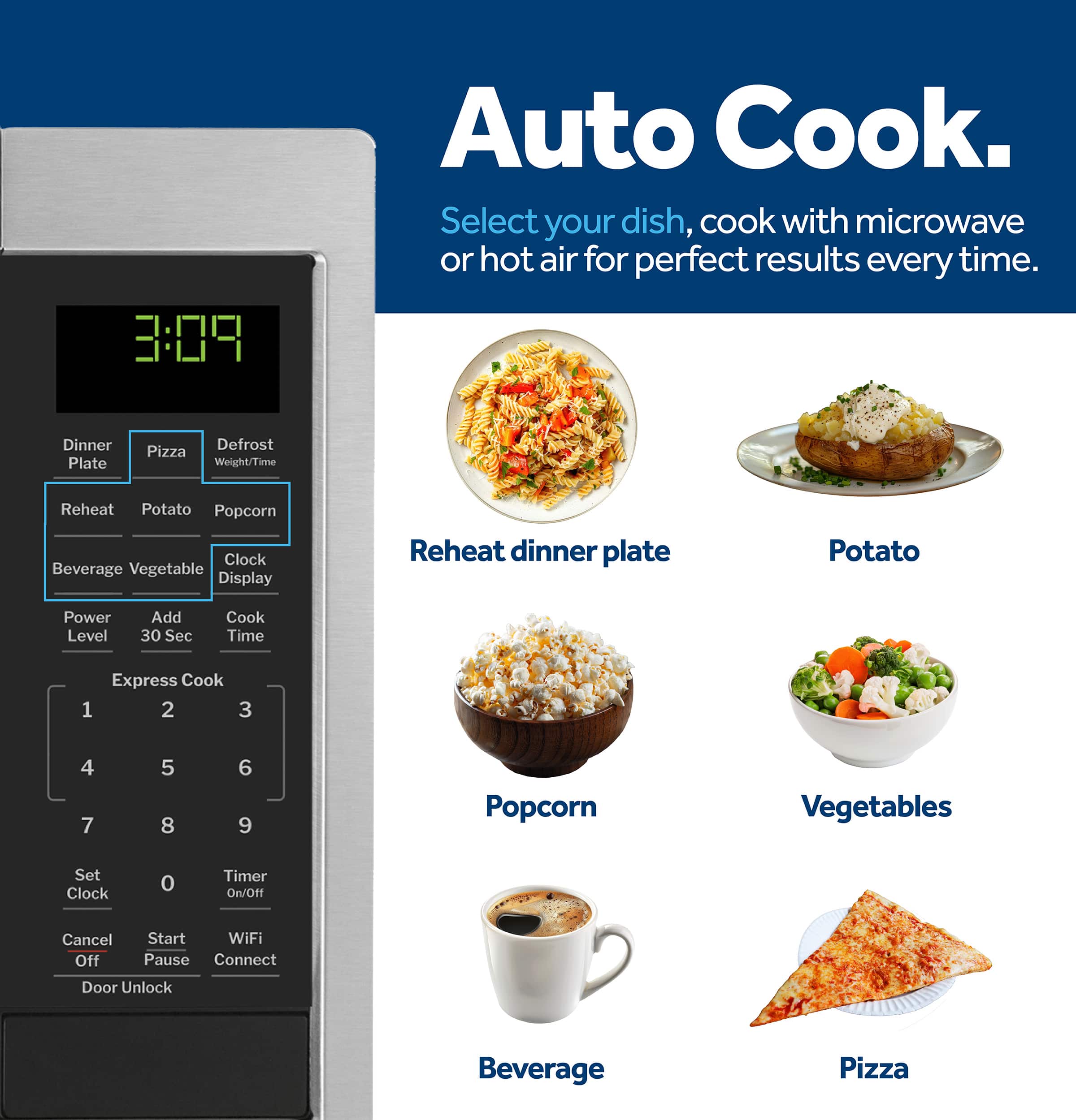 Auto Cook. Select your dish, cook with microwave or hot air for perfect results every time. Dinner Plate Defrost Pizza Weight/Time Reheat Potato Popcorn Clock Beverage Vegetable Display Reheat dinner plate Potato Power Level Add 30 Sec Cook Time Express Cook 1 2 3 4 7 5 8 6 9 Popcorn Vegetables Set Clock 0 Timer On/Off Cancel Off Start WiFi Pause Connect Door Unlock Beverage Pizza