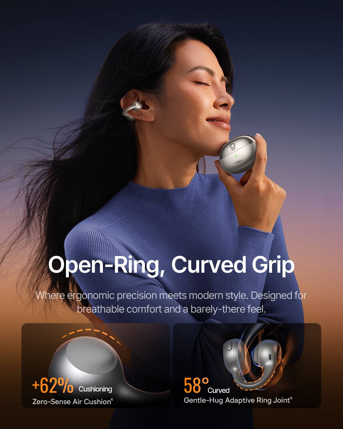 Open-Ring, Curved Grip  
Where ergonomic precision meets modern style. Designed for breathable comfort and a barely-there feel.  

+62% Cushioning  
Zero-Sense Air Cushion  

58° Curved Gentle-Hug Adaptive Ring Joint
