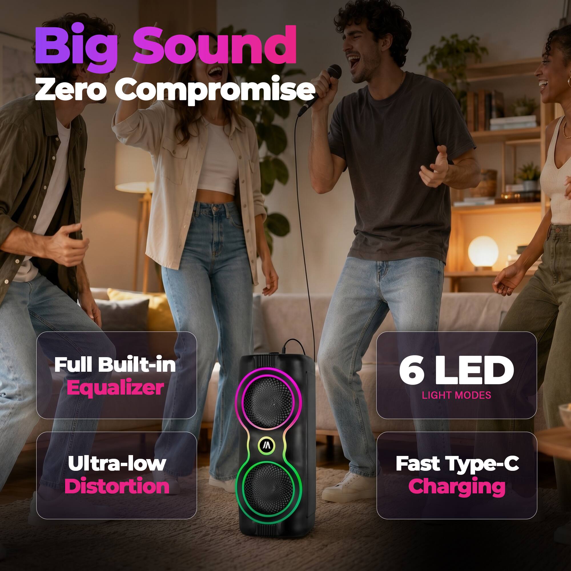 Big Sound Zero Compromise  
Full Built-in Equalizer  
Ultra-low Distortion  
6 LED Light Modes  
Fast Type-C Charging