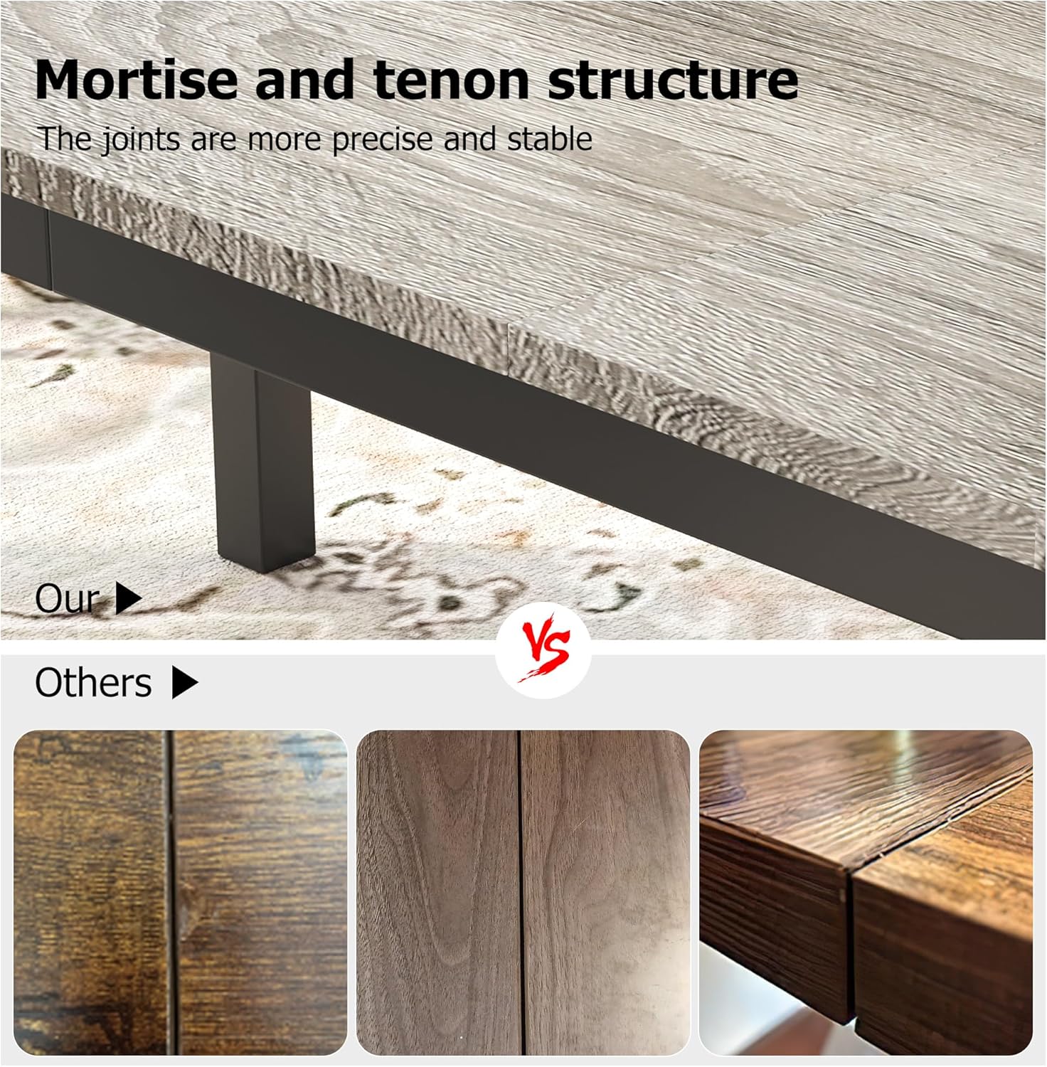 Mortise and tenon structure  
The joints are more precise and stable  

Our vs Others