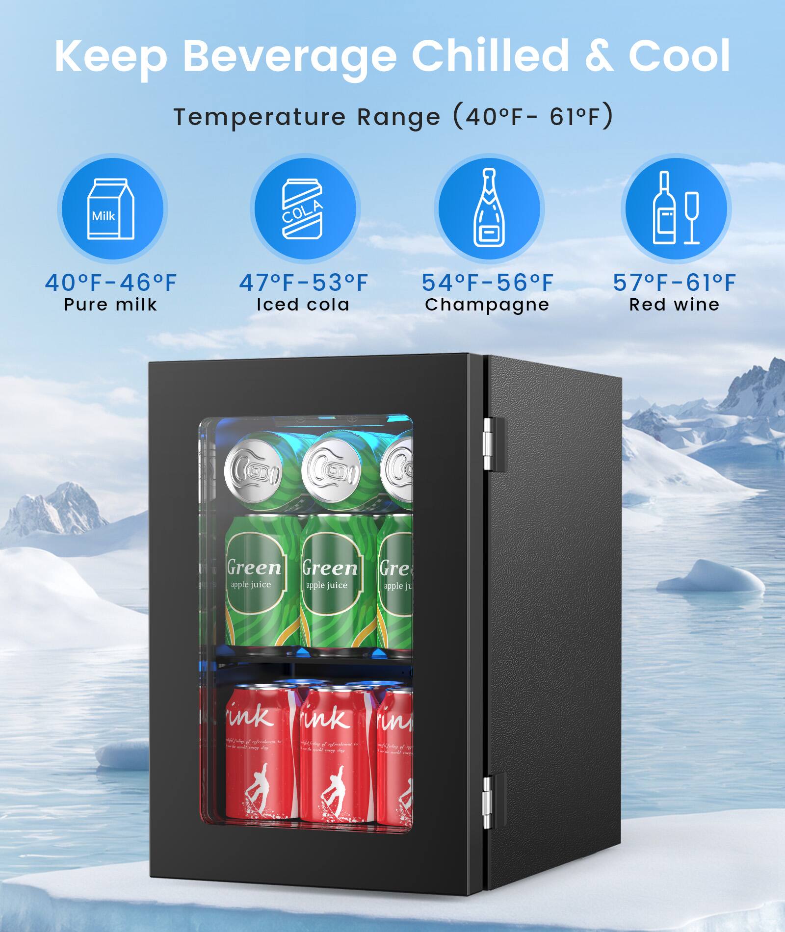 Keep Beverage Chilled & Cool  
Temperature Range (40°F - 61°F)  

- 40°F - 46°F: Pure milk  
- 47°F - 53°F: Iced cola  
- 54°F - 56°F: Champagne  
- 57°F - 61°F: Red wine  

Green apple juice  
ink