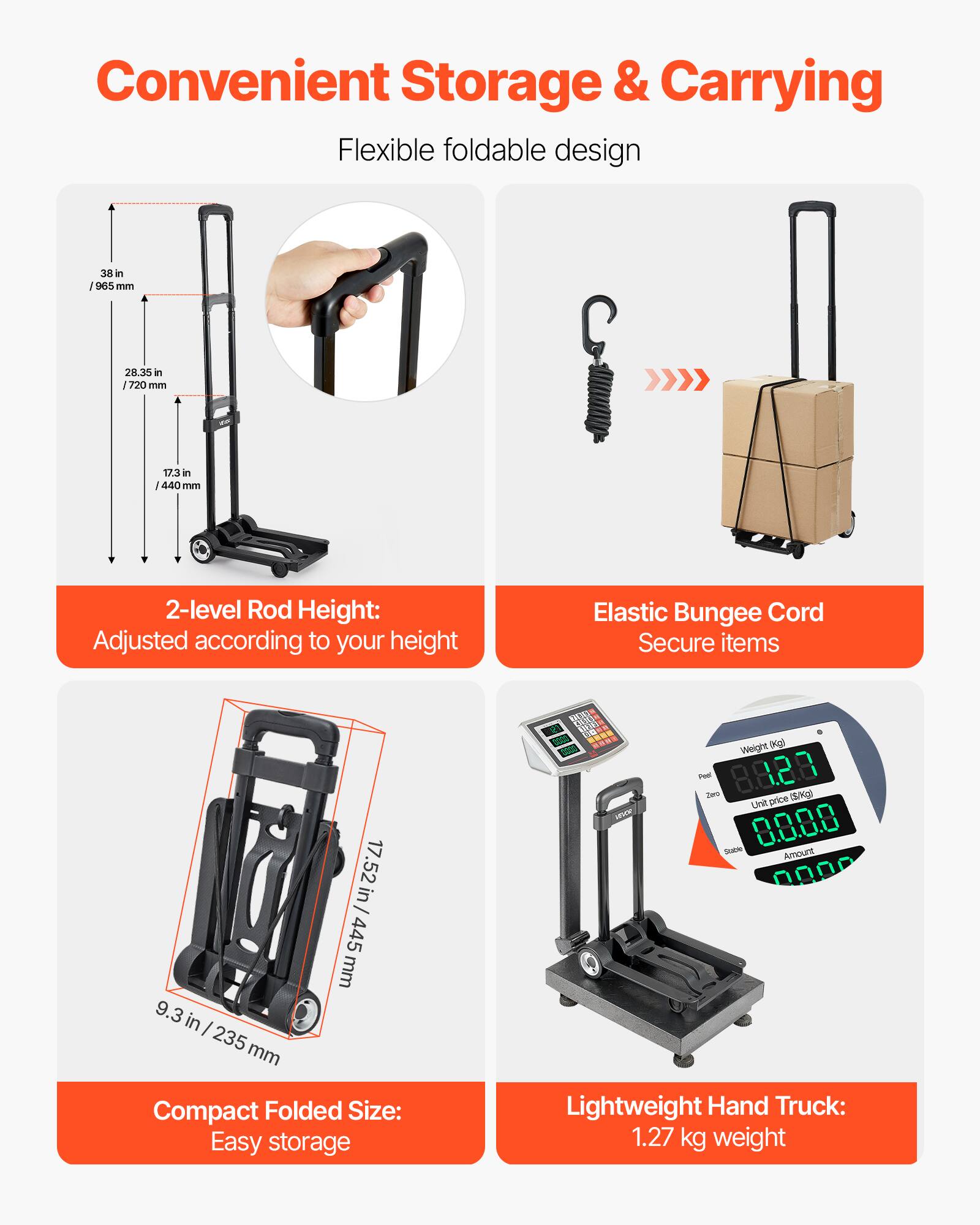 Convenient Storage & Carrying

Flexible foldable design

2-level Rod Height: Adjusted according to your height

Elastic Bungee Cord Secure items

Compact Folded Size: Easy storage

Lightweight Hand Truck: 1.27 kg weight
