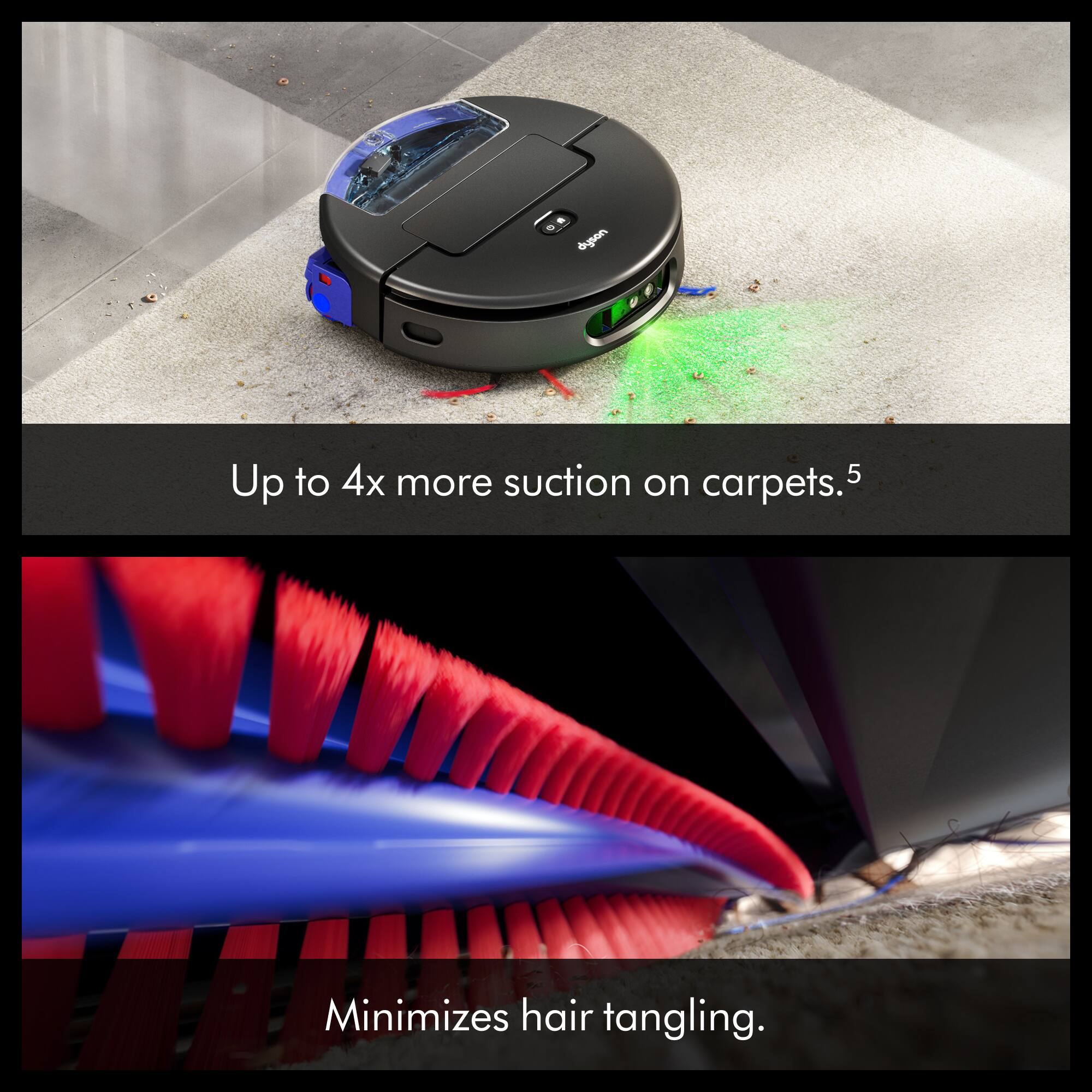 Up to 4x more suction on carpets.  
Minimizes hair tangling.