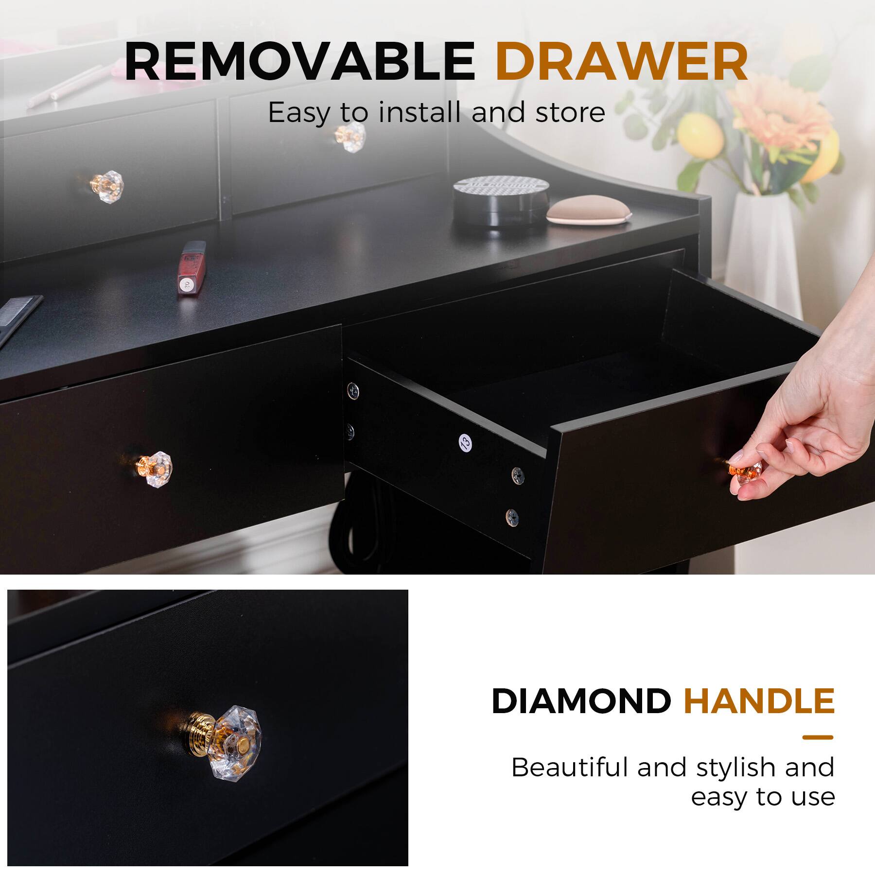 REMOVABLE DRAWER  
Easy to install and store  

DIAMOND HANDLE  
Beautiful and stylish and easy to use