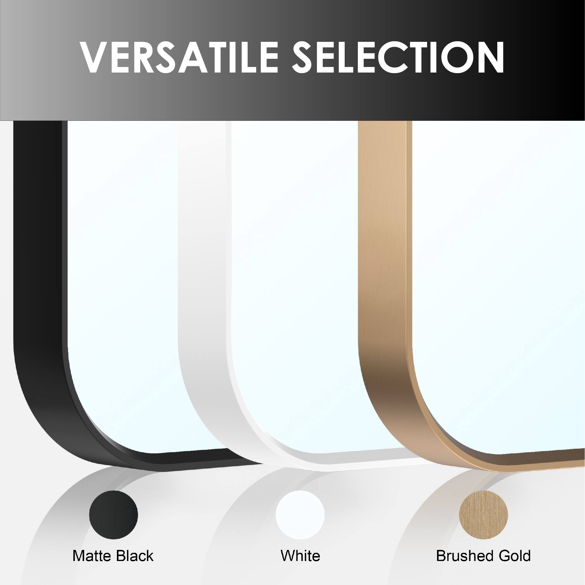 VERSATILE SELECTION

Matte Black  
White  
Brushed Gold
