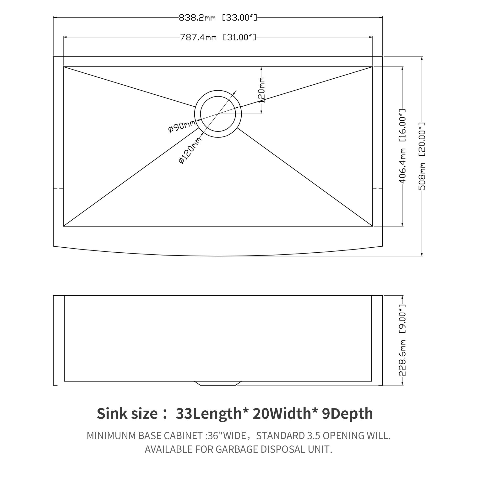 838.2mm [33.00"]  
787.4mm [31.00"]  
90mm  
120mm- 120mm- [16.00"]  
406.4mm [20.00"]  
508mm [.00'6]  

Sink size: 33Length* 20Width* 9Depth  

MINIMUM BASE CABINET: 36"WIDE, STANDARD 3.5 OPENING WILL. AVAILABLE FOR GARBAGE DISPOSAL UNIT.