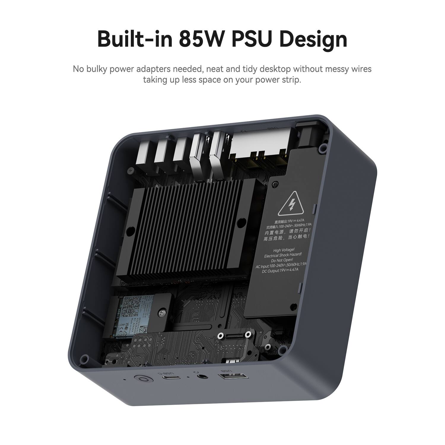Built-in 85W PSU Design  
No bulky power adapters needed, neat and tidy desktop without messy wires taking up less space on your power strip.  

3 Alaa 5HOI  
High Voltage! Electrical Shock Hazard Do Not Open  
AC Input: 100-240V~50/60Hz  
DC Output: 19V~4.4A