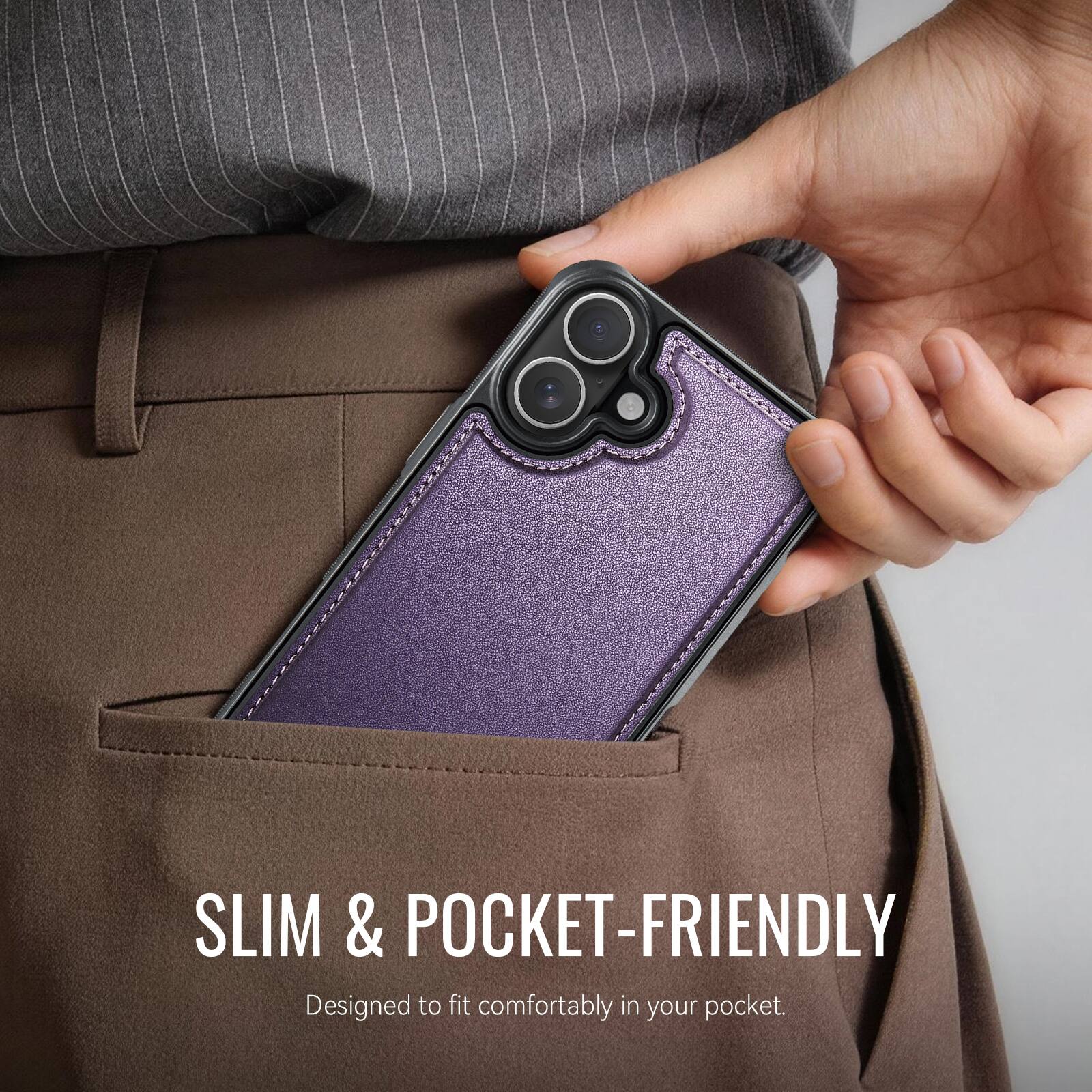 SLIM & POCKET-FRIENDLY  
Designed to fit comfortably in your pocket.