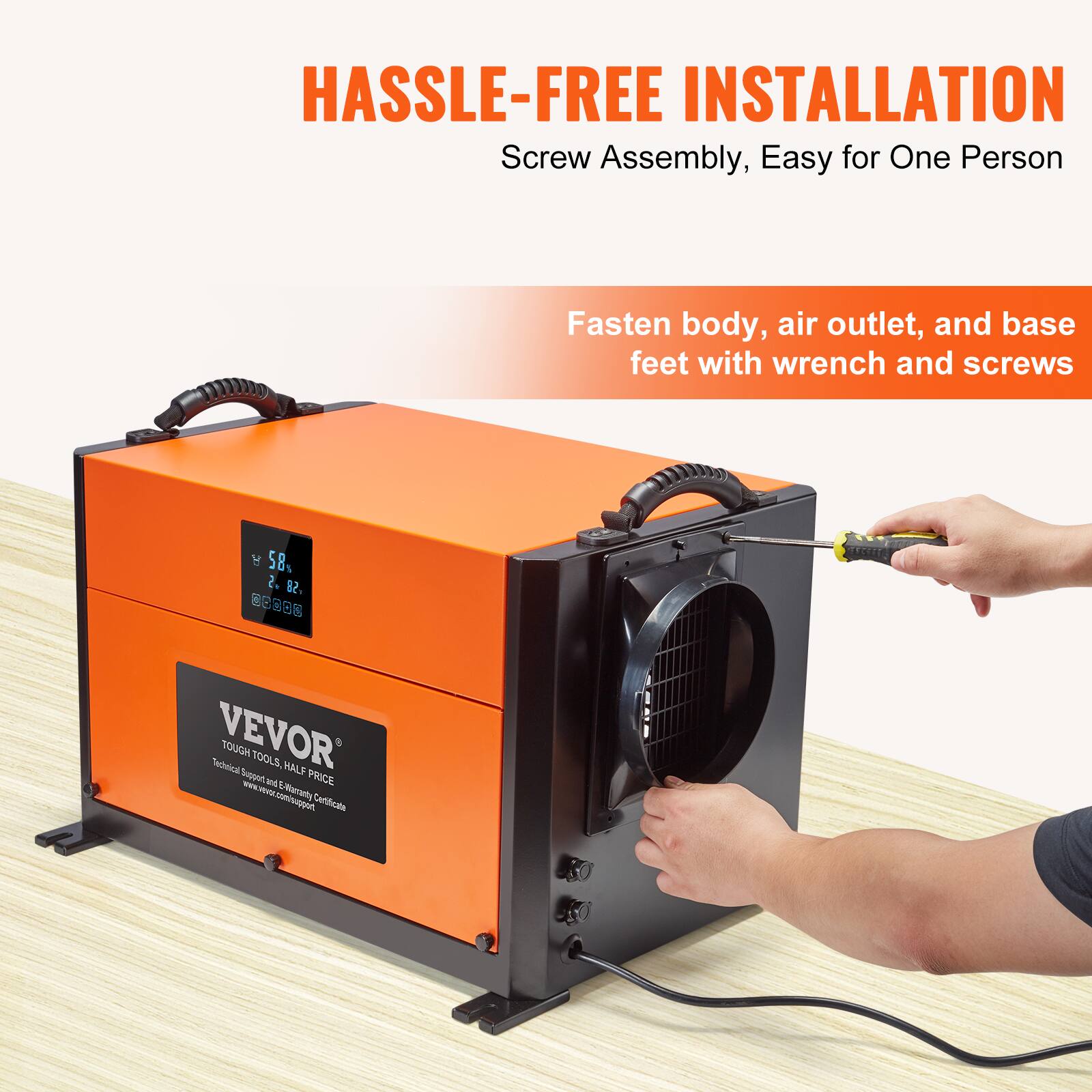 HASSLE-FREE INSTALLATION  
Screw Assembly, Easy for One Person  

Fasten body, air outlet, and base feet with wrench and screws  

Y 58% 2 82%  

VEVOR  
TOUGH TOOLS, HALF PRICE  
Technical Support and E-Warranty Certificate  
www.vevor.com/support