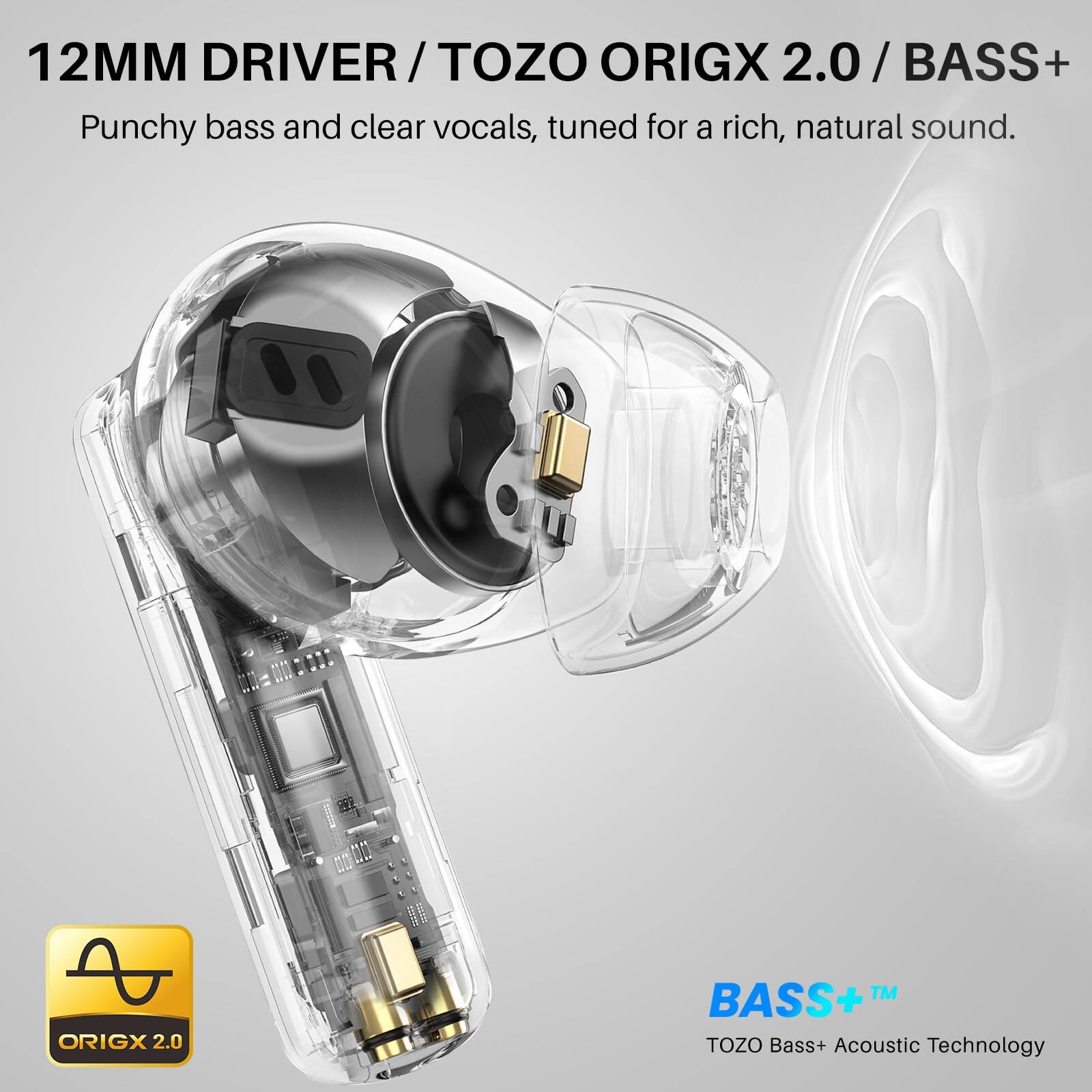 12MM DRIVER / TOZO ORIGX 2.0 / BASS+  
Punchy bass and clear vocals, tuned for a rich, natural sound.  

TOZO Bass+ Acoustic Technology