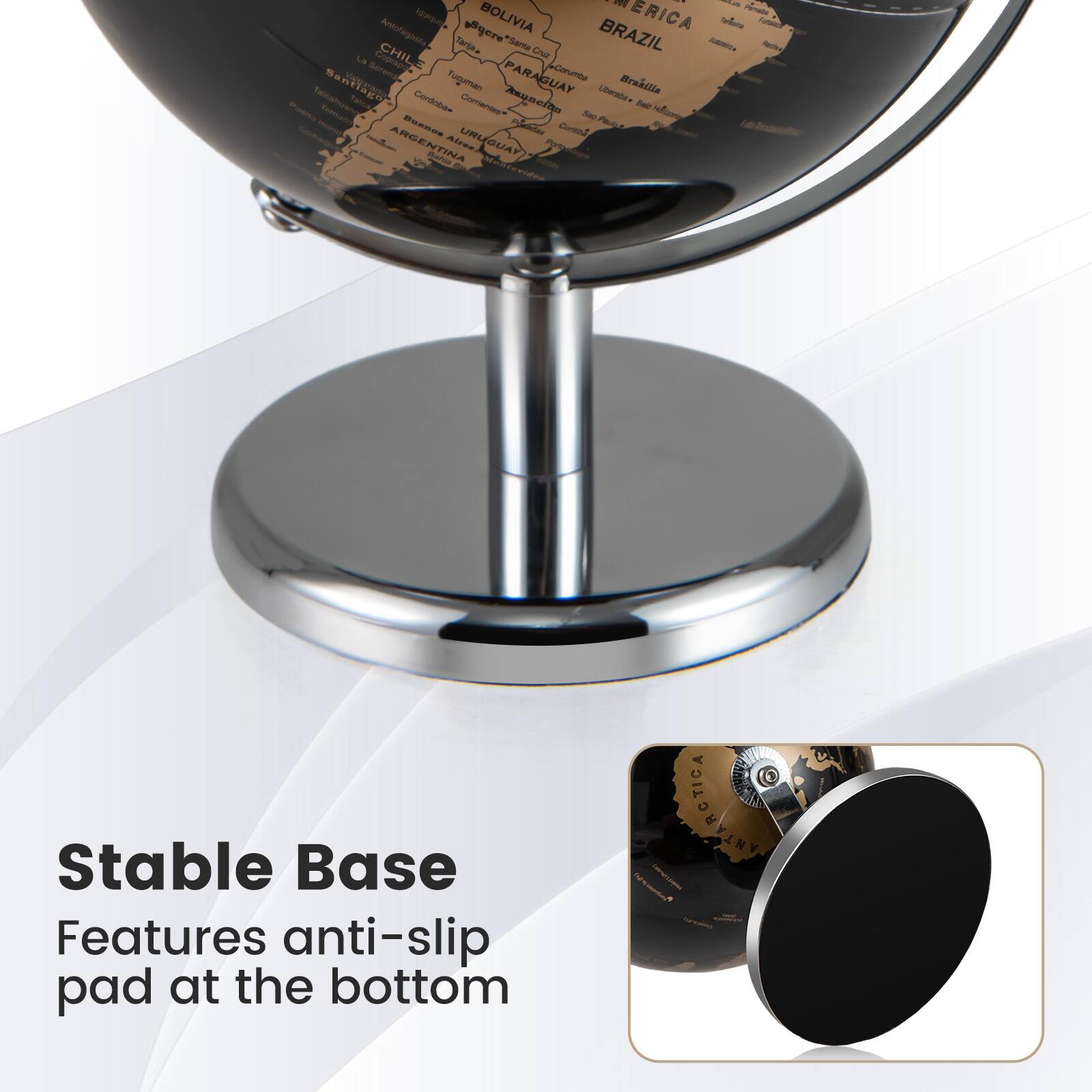 - Bolivia
- Brazil
- Chile
- Paraguay
- Argentina
- Uruguay
- Antarctica

Stable Base
Features anti-slip pad at the bottom