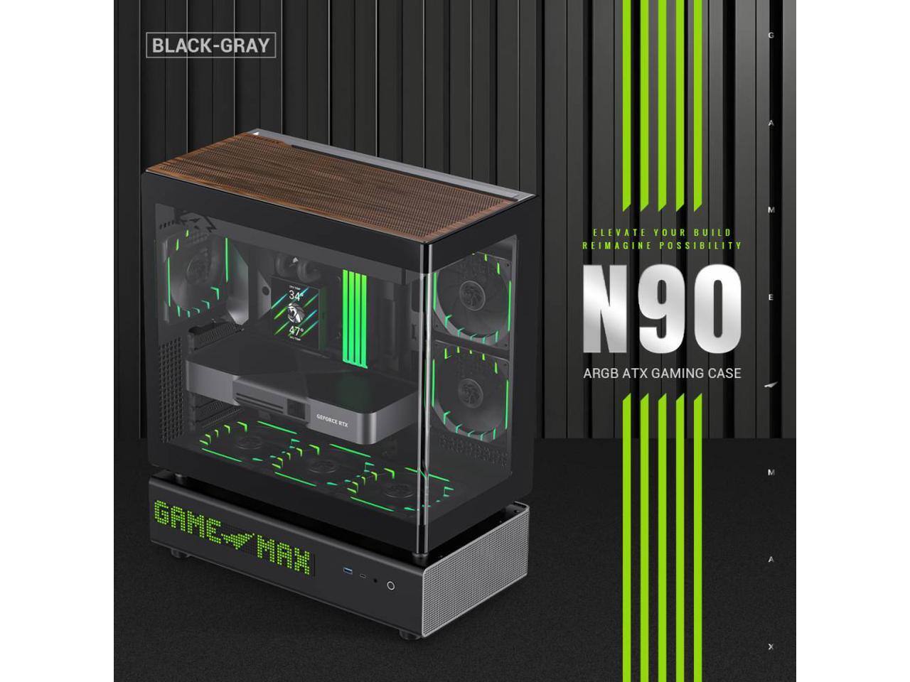 BLACK-GRAY  
GAME MAX  
N90  
ELEVATE YOUR BUILD  
REIMAGINE POSSIBILITY  
RGB ATX GAMING CASE