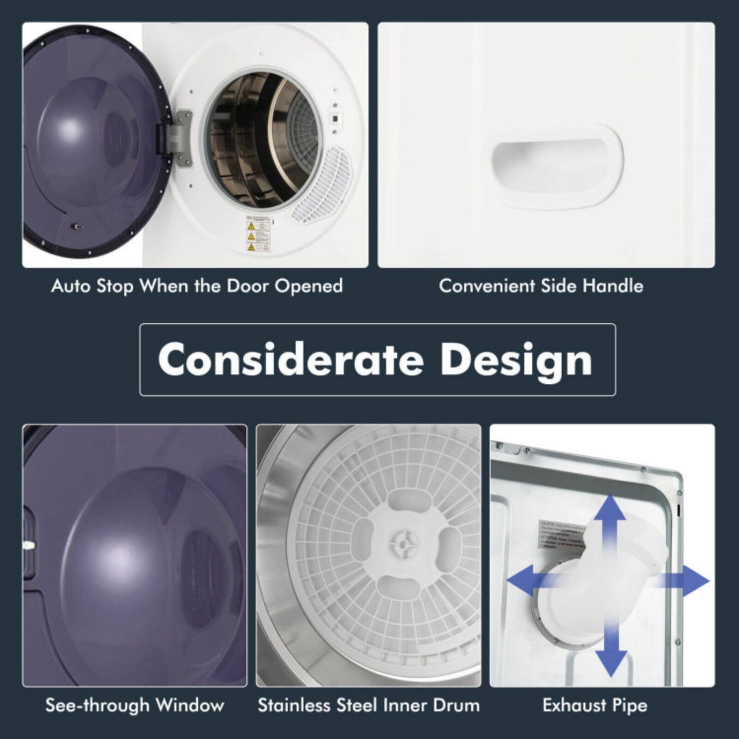 Auto Stop When the Door Opened  
Convenient Side Handle  
Considerate Design  
See-through Window  
Stainless Steel Inner Drum  
Exhaust Pipe