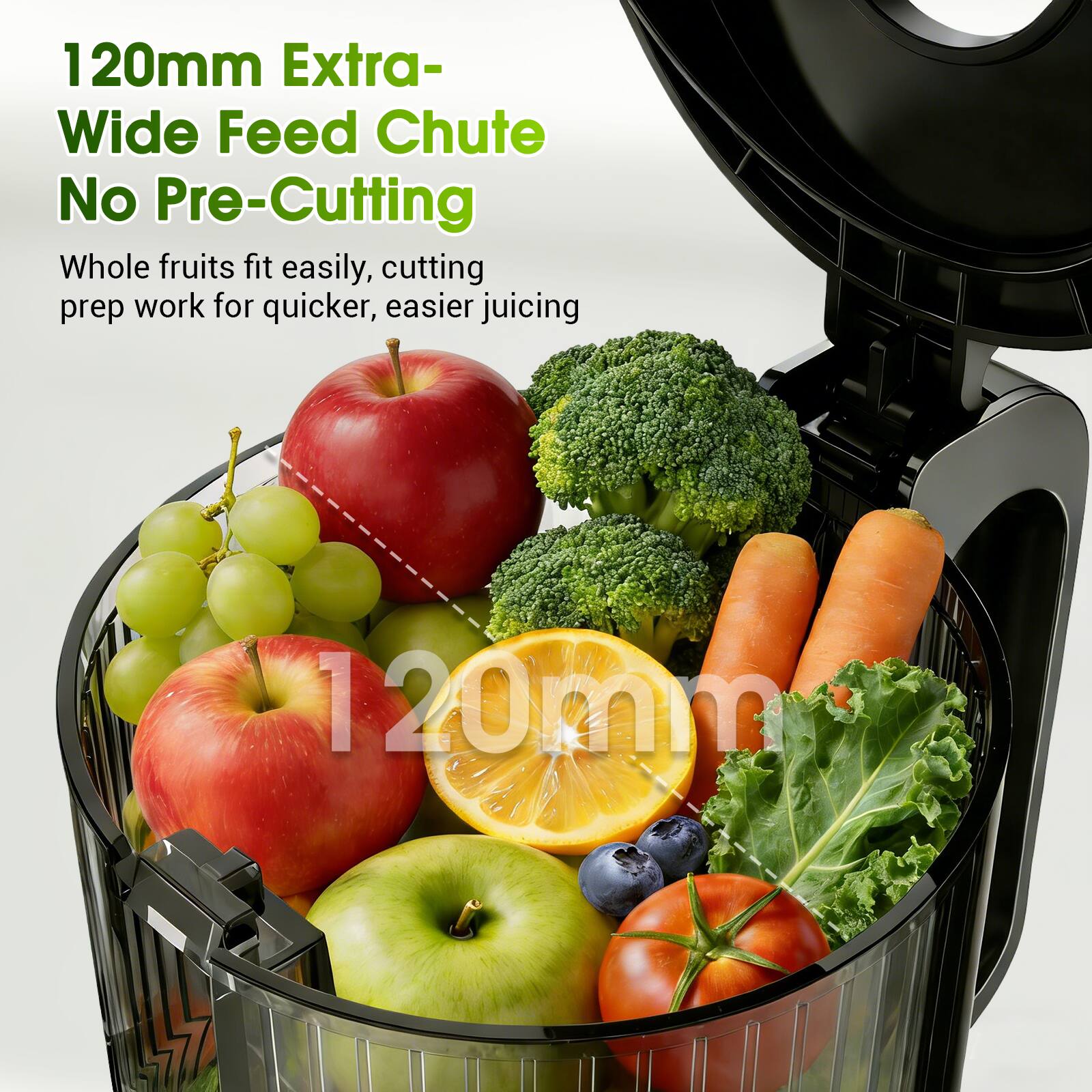 120mm Extra-Wide Feed Chute No Pre-Cutting

Whole fruits fit easily, cutting prep work for quicker, easier juicing