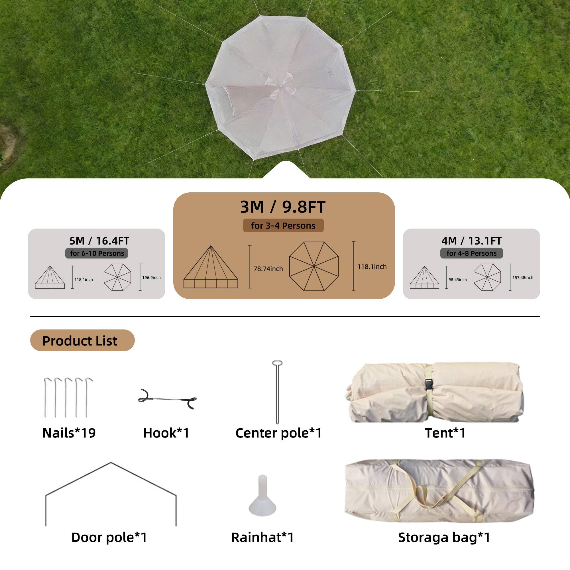5M / 16.4FT for 6-10 Persons  
3M / 9.8FT for 3-4 Persons  
4M / 13.1FT for 4-8 Persons  

118.1inch  
78.74inch  
118.1inch  

Product List  
Nails*19  
Hook*1  
Center pole*1  
Tent*1  
Door pole*1  
Rainhat*1  
Storaga bag*1