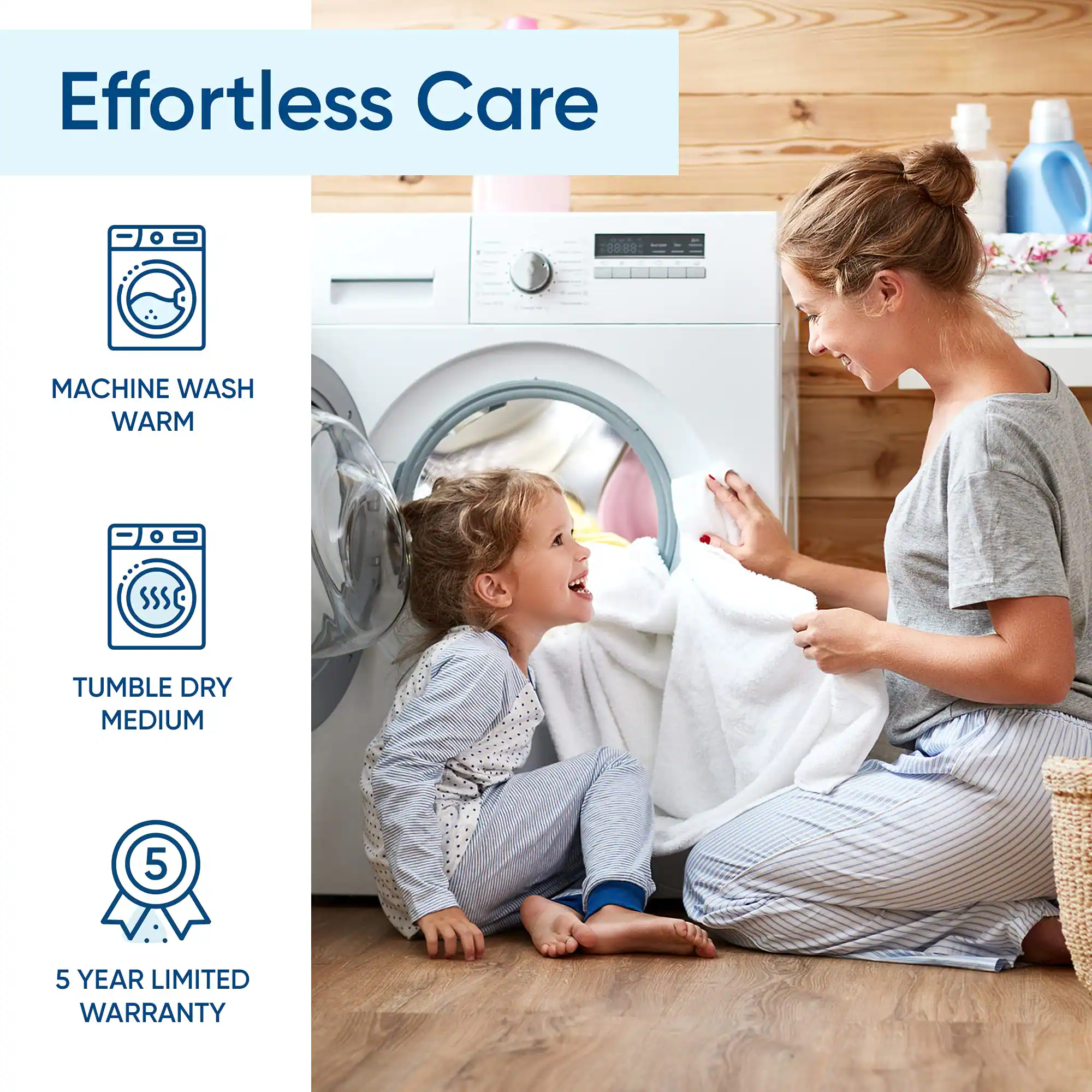 Effortless Care

- MACHINE WASH WARM
- TUMBLE DRY MEDIUM
- 5 YEAR LIMITED WARRANTY