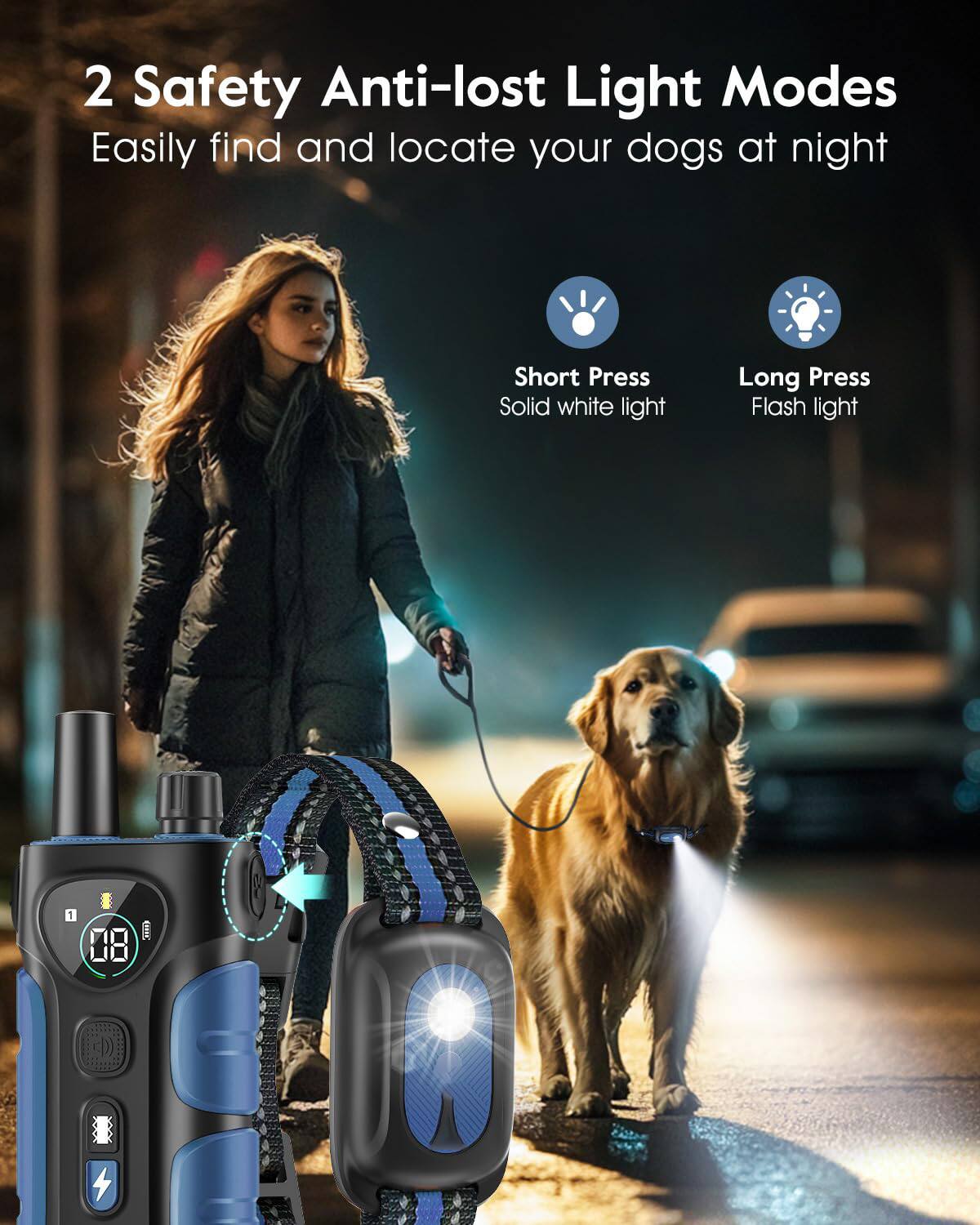 2 Safety Anti-lost Light Modes  
Easily find and locate your dogs at night  
Short Press: Solid white light  
Long Press: Flash light