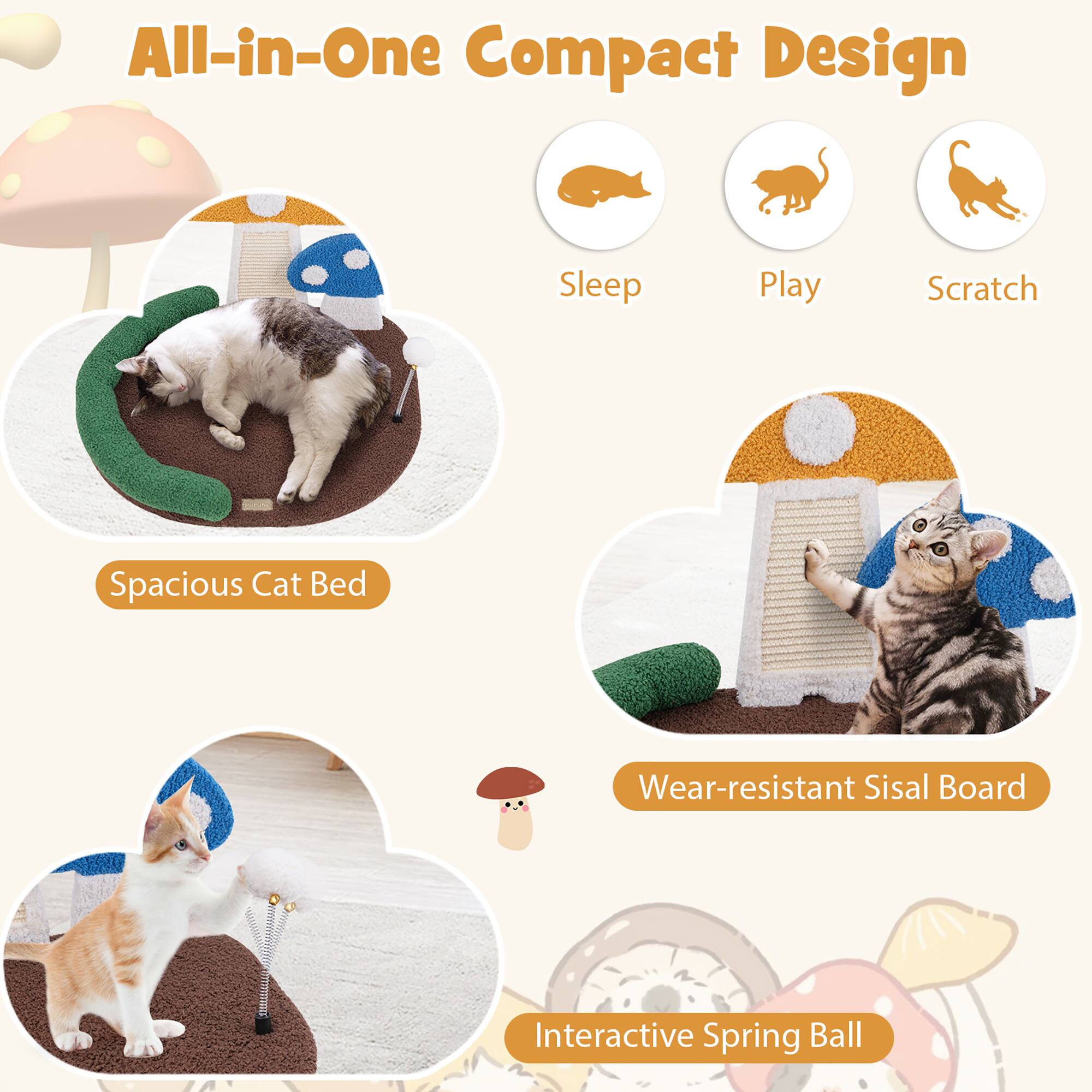 All-in-One Compact Design

- Sleep
- Play
- Scratch

- Spacious Cat Bed
- Wear-resistant Sisal Board
- Interactive Spring Ball