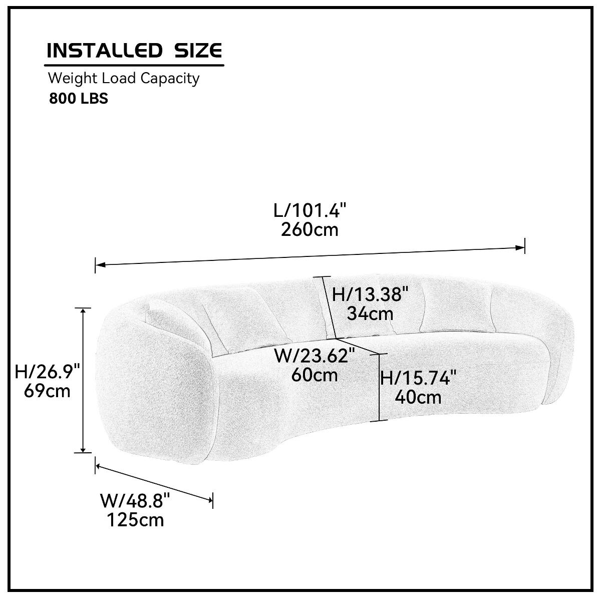 INSTALLED SIZE  
Weight Load Capacity 800 LBS  
L/101.4" 260cm  
H/13.38" 34cm  
H/26.9" 69cm  
W/23.62" 60cm  
H/15.74" 40cm  
W/48.8" 125cm