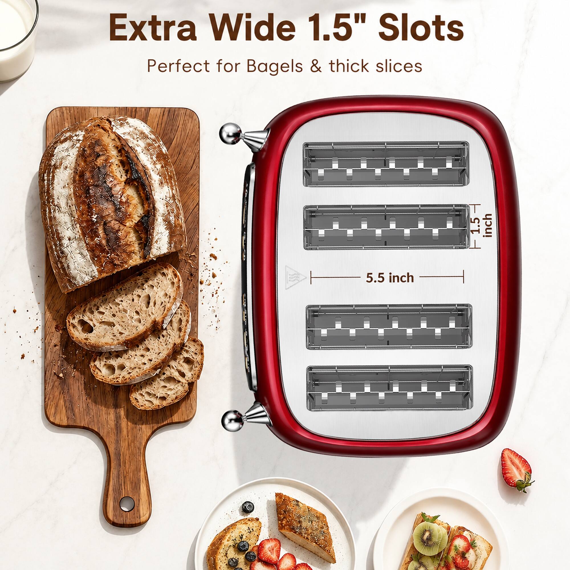 Extra Wide 1.5" Slots  
Perfect for Bagels & thick slices  
1.5 inch  
5.5 inch