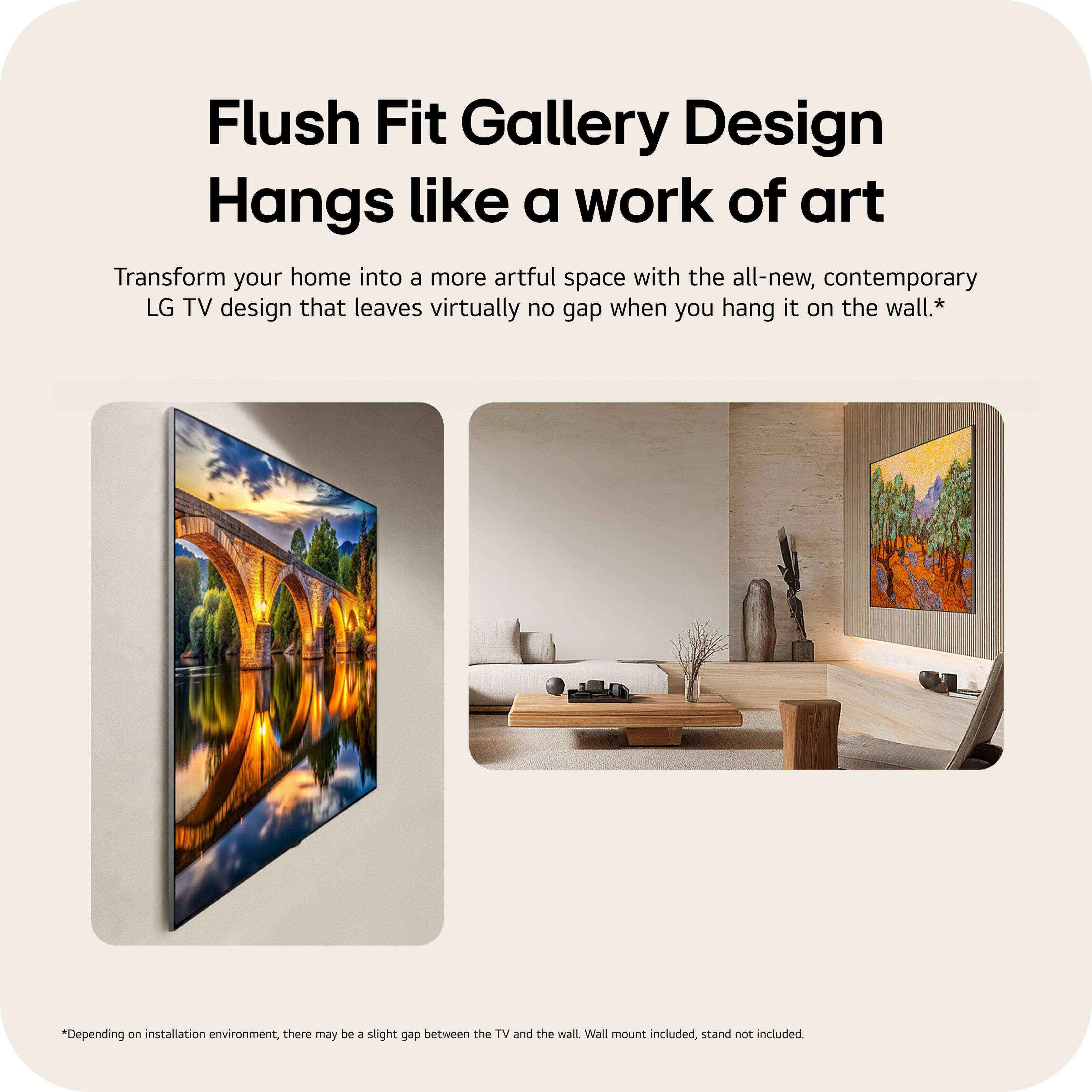 Flush Fit Gallery Design  
Hangs like a work of art  

Transform your home into a more artful space with the all-new, contemporary LG TV design that leaves virtually no gap when you hang it on the wall.*  

*Depending on installation environment, there may be a slight gap between the TV and the wall. Wall mount included, stand not included.
