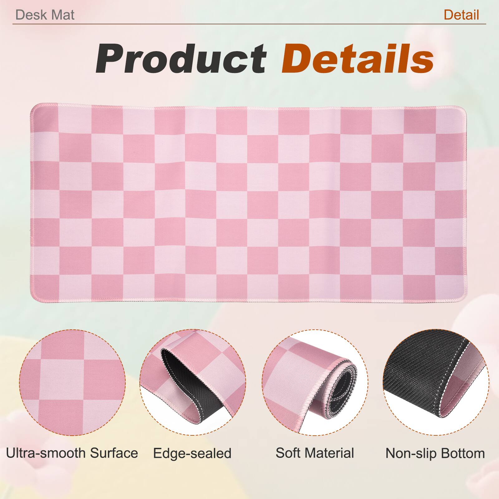 Desk Mat

Product Details

- Ultra-smooth Surface
- Edge-sealed
- Soft Material
- Non-slip Bottom