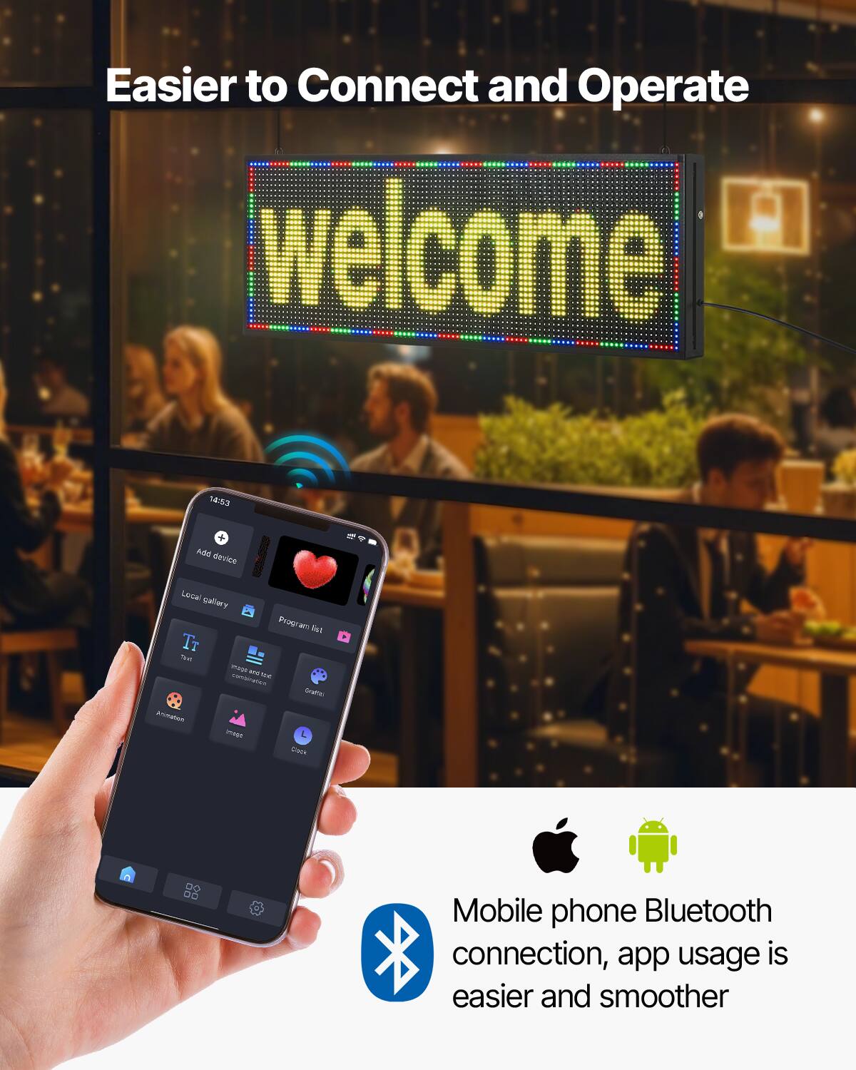 Easier to Connect and Operate

welcome

14:53

Add device

Local gallery

Program list

Animation

Images

Clock

Mobile phone Bluetooth connection, app usage is easier and smoother