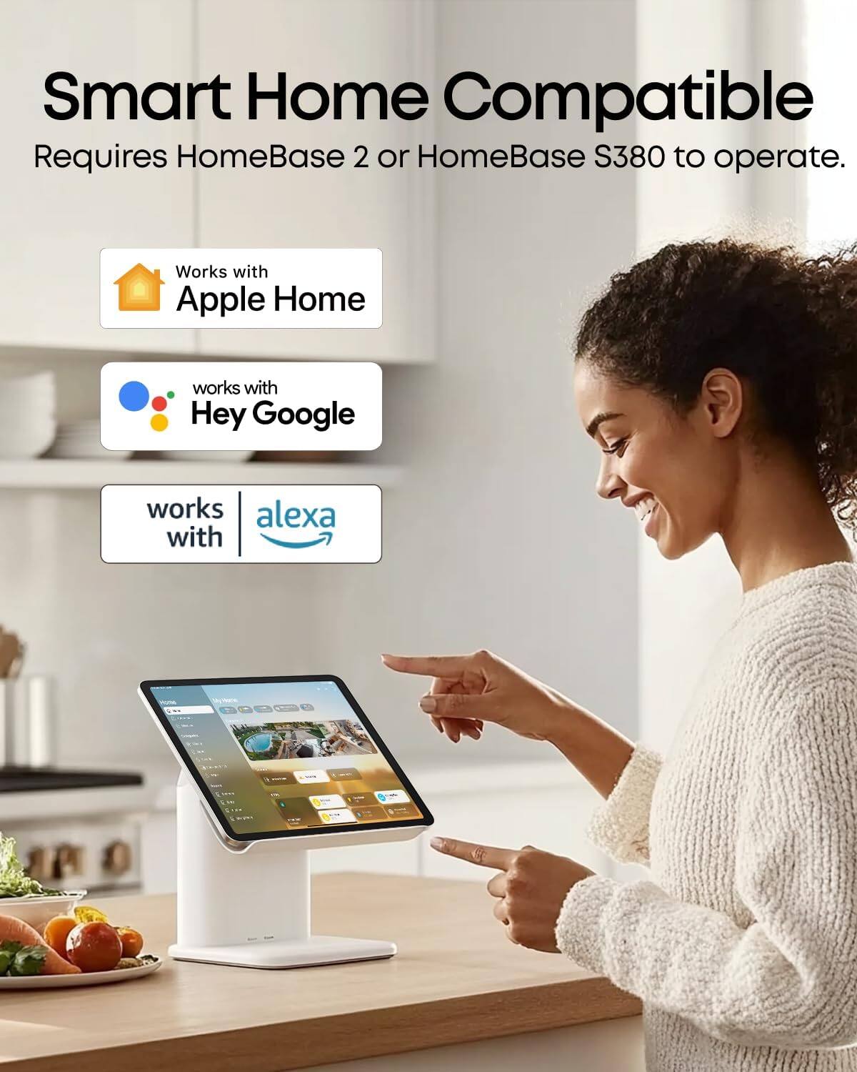 Smart Home Compatible  
Requires HomeBase 2 or HomeBase S380 to operate.  
Works with Apple Home  
works with Hey Google  
works with Alexa