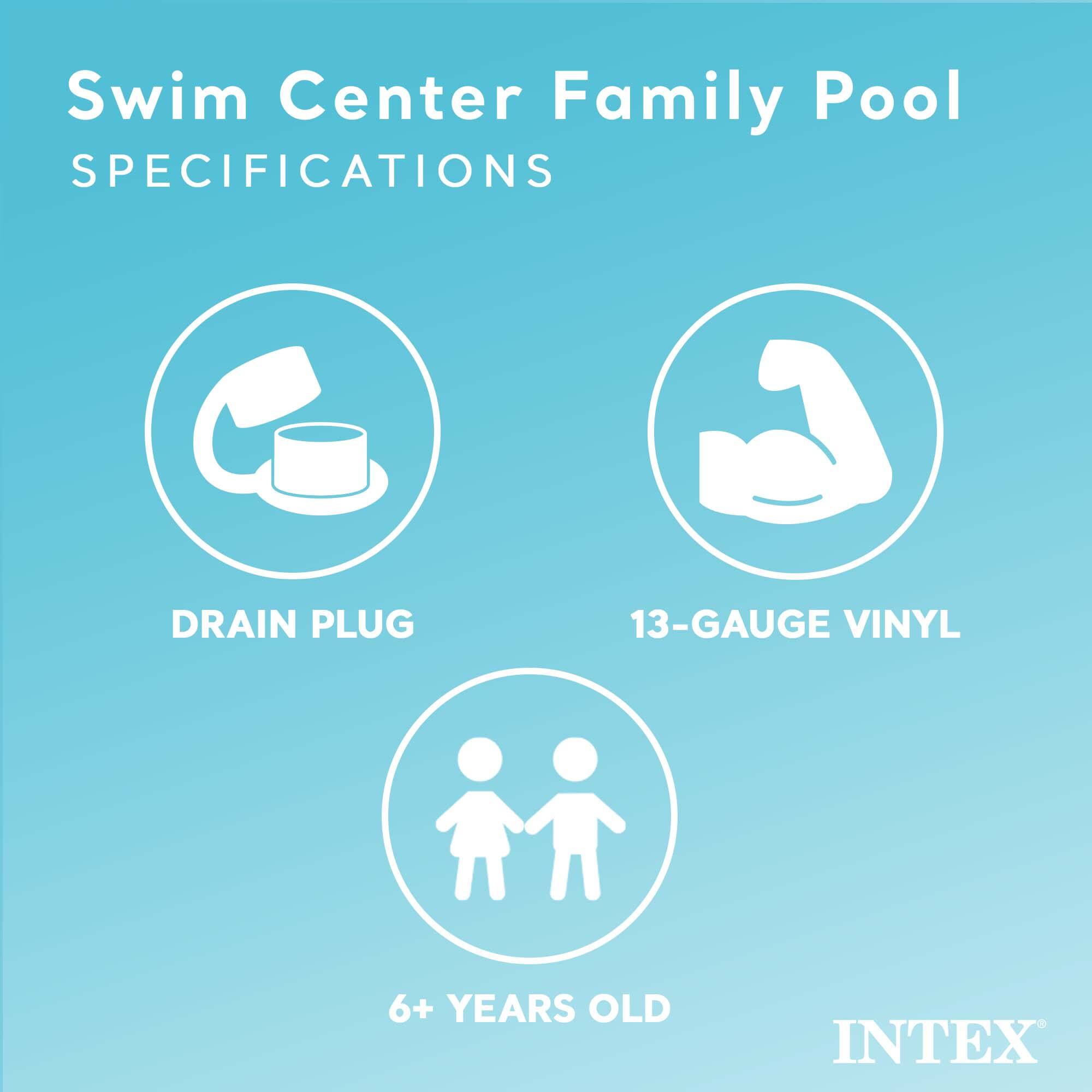 Swim Center Family Pool  
SPECIFICATIONS

- DRAIN PLUG
- 13-GAUGE VINYL
- 6+ YEARS OLD

INTEX