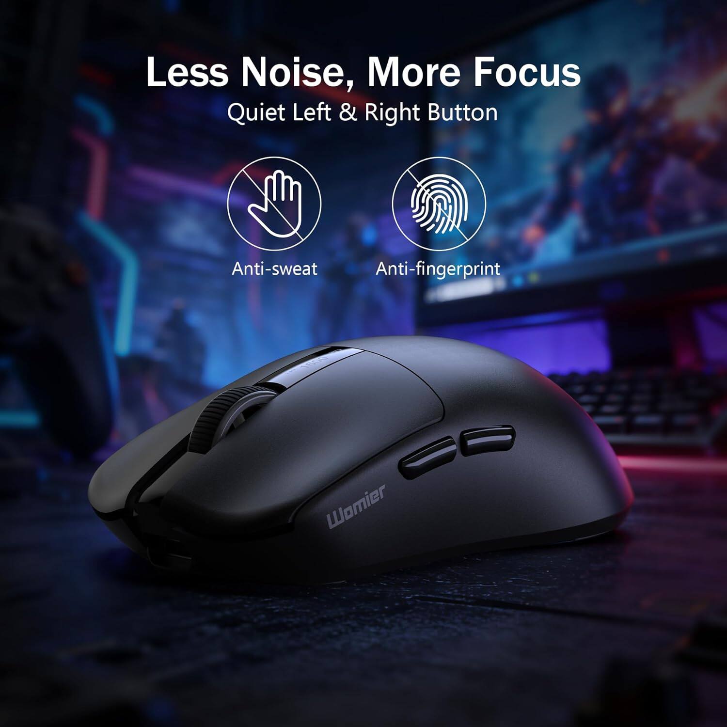 Less Noise, More Focus  
Quiet Left & Right Button  
Anti-sweat  
Anti-fingerprint