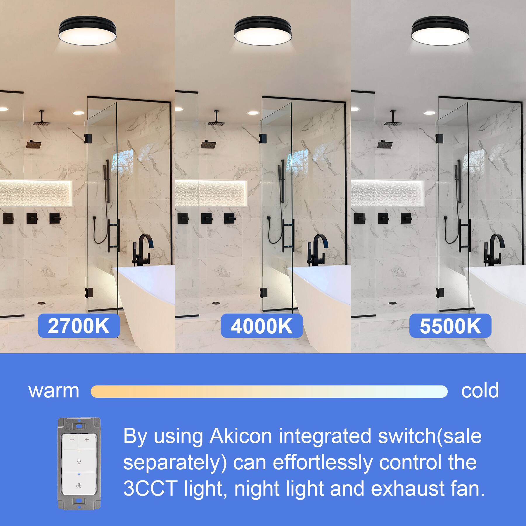 LC 2700K 4000K 5500K warm cold  
By using Akicon integrated switch (sale separately) can effortlessly control the 3CCT light, night light and exhaust fan.