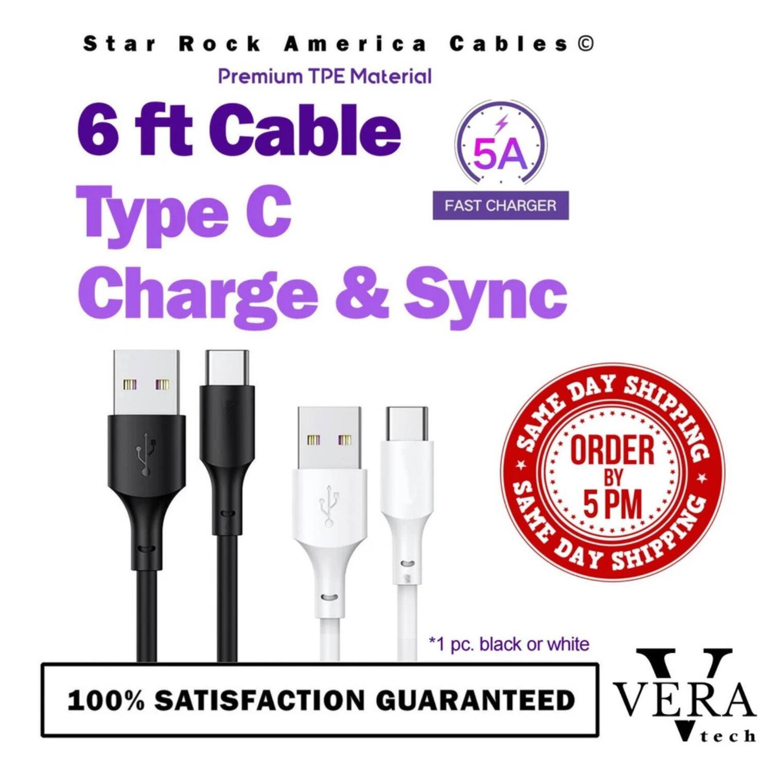 Star Rock America Cables  
Premium TPE Material  
6 ft Cable  
Type C  
Charge & Sync  

FAST CHARGER  
5A  

SAME DAY SHIPPING  
ORDER BY 5 PM  

*1 pc. black or white  

100% SATISFACTION GUARANTEED  

VERA tech