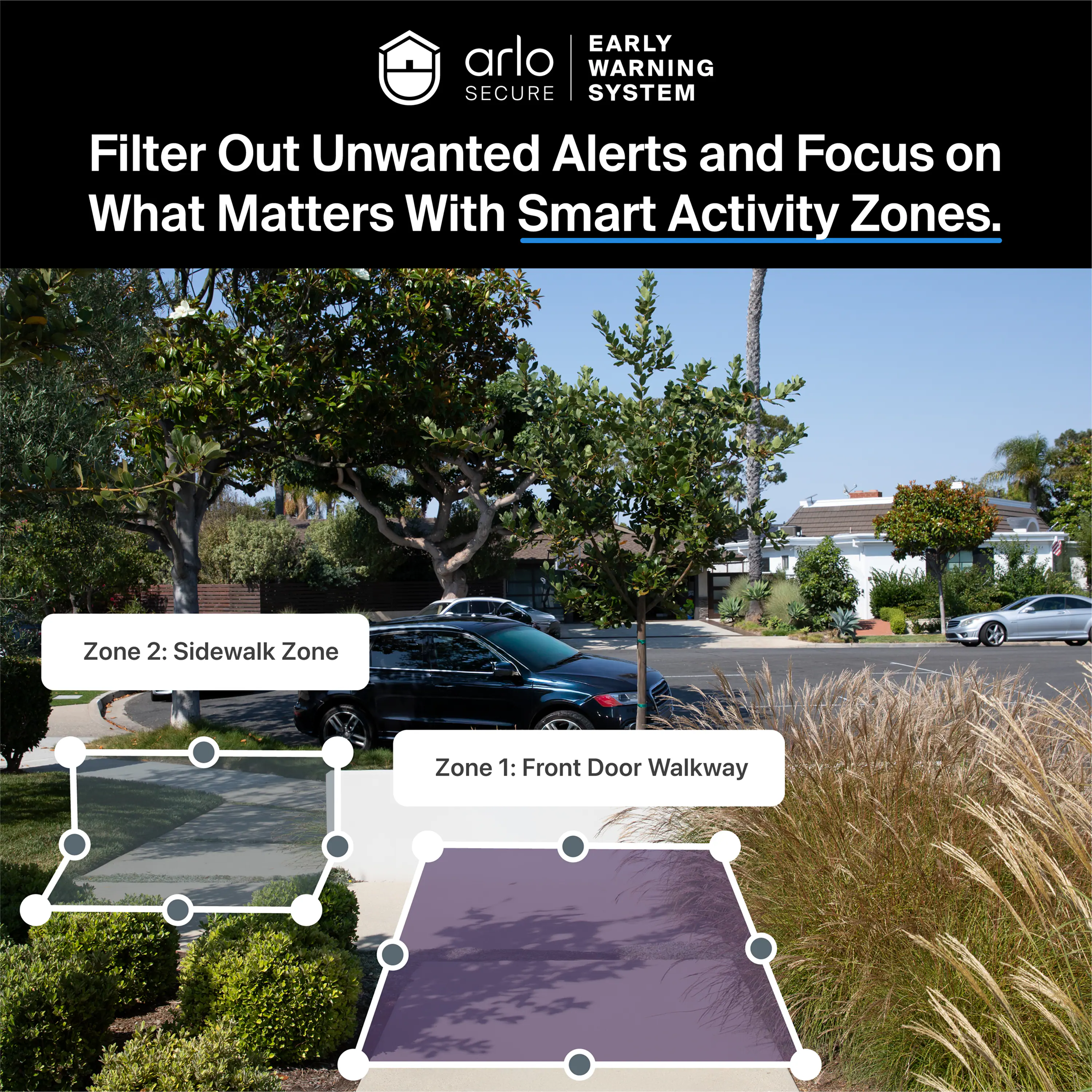 EARLY WARNING SECURE SYSTEM

Filter Out Unwanted Alerts and Focus on What Matters With Smart Activity Zones.

Zone 2: Sidewalk Zone

Zone 1: Front Door Walkway