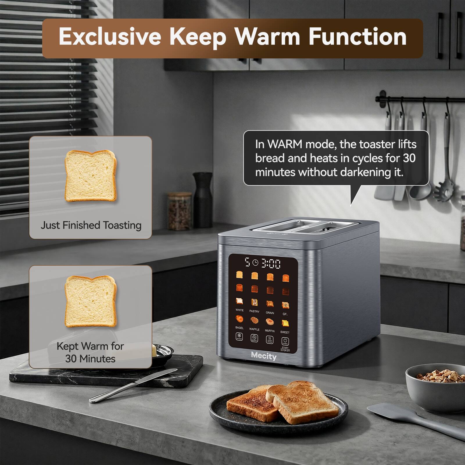 Exclusive Keep Warm Function

In WARM mode, the toaster lifts bread and heats in cycles for 30 minutes without darkening it.

Just Finished Toasting

Kept Warm for 30 Minutes

Mecity