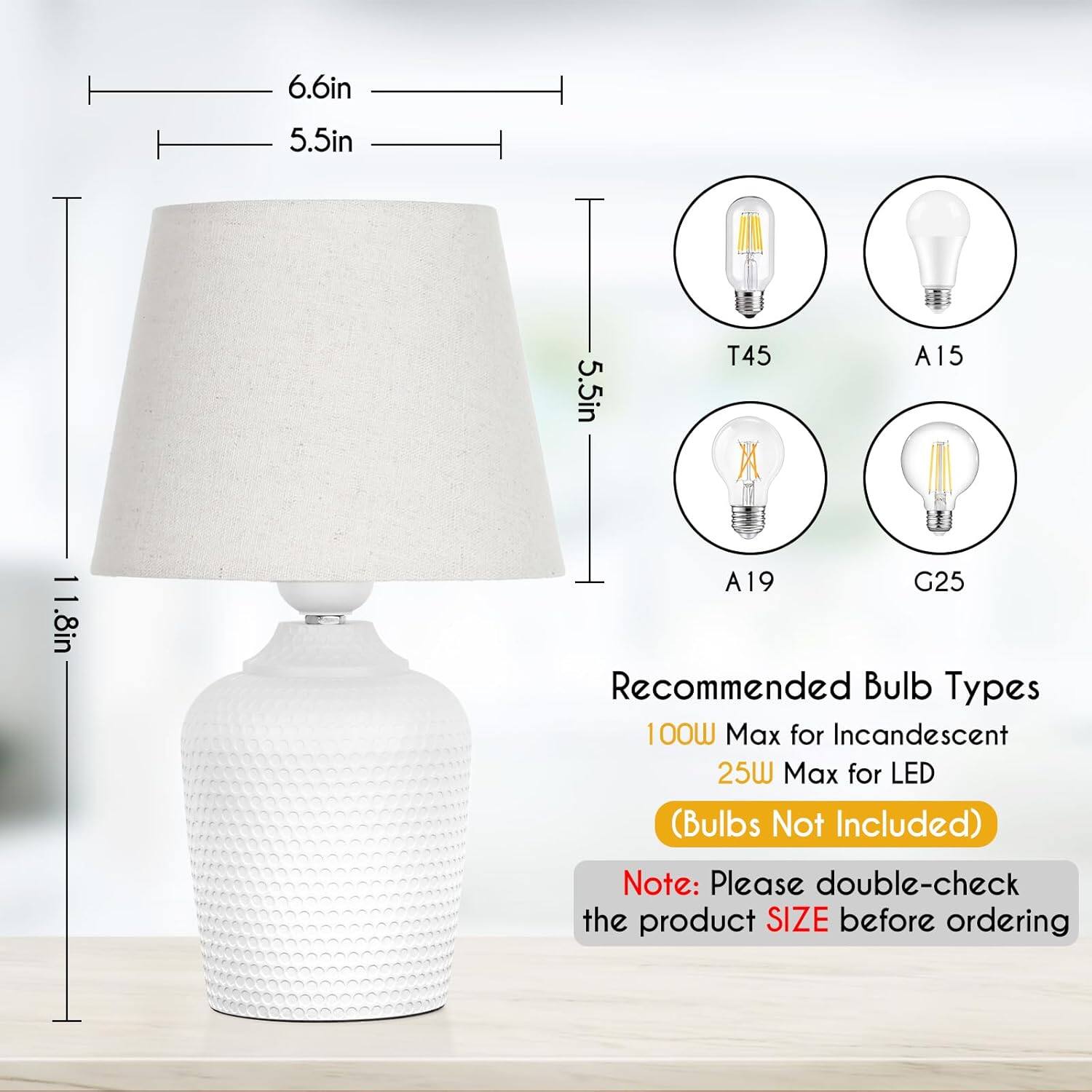 6.6in  
5.5in  
5.5in  
11.8in  

Recommended Bulb Types  
100W Max for Incandescent  
25W Max for LED  
(Bulbs Not Included)  

Note: Please double-check the product SIZE before ordering  

T45  
A15  
A19  
G25