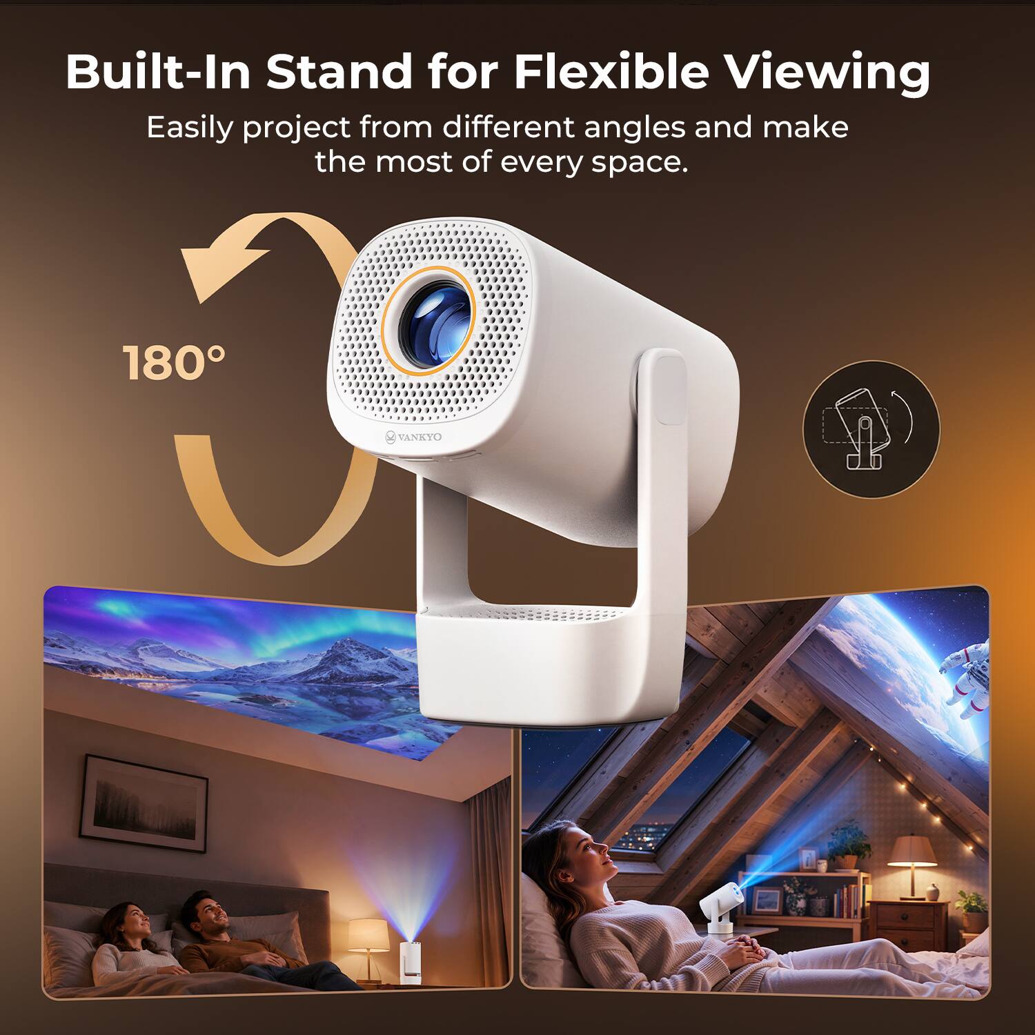 Built-In Stand for Flexible Viewing  
Easily project from different angles and make the most of every space.  
180°