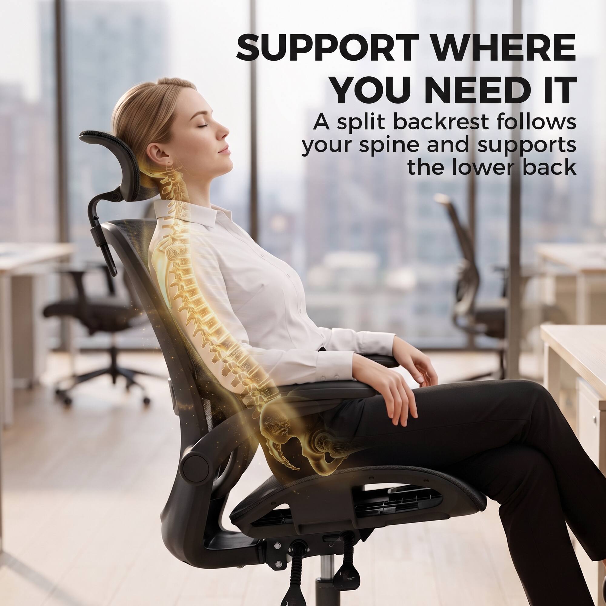SUPPORT WHERE YOU NEED IT  
A split backrest follows your spine and supports the lower back