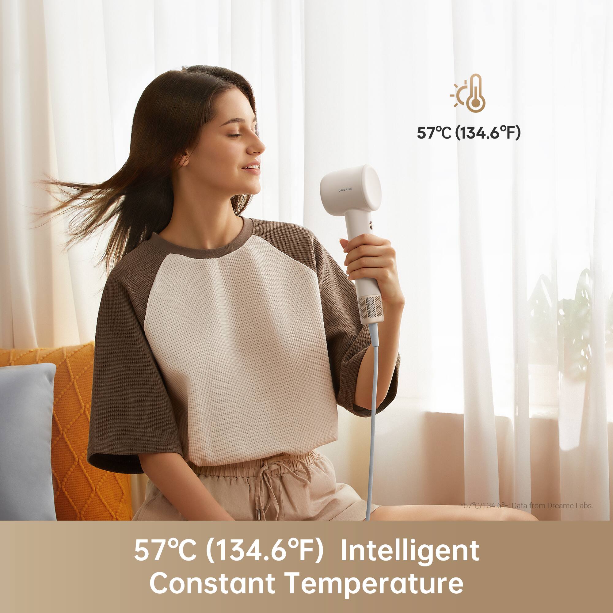 57°C (134.6°F)  
57°C/134.6°F  
Data from Dreame Labs  
57°C (134.6°F) Intelligent Constant Temperature