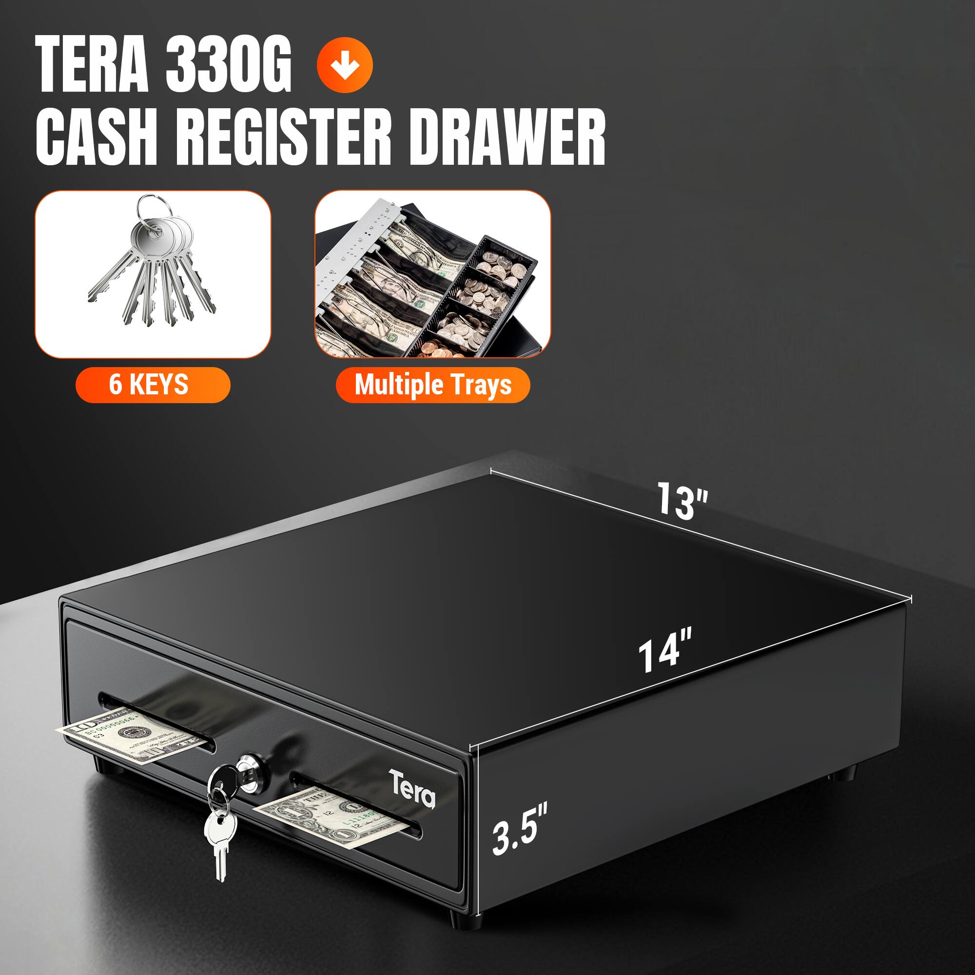 TERA 330G CASH REGISTER DRAWER

6 KEYS
Multiple Trays

13"
14" EXTROL 12 11160 Tera 3.5"