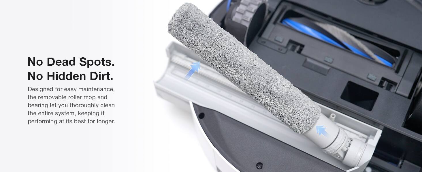 No Dead Spots. No Hidden Dirt.  
Designed for easy maintenance, the removable roller mop and bearing let you thoroughly clean the entire system, keeping it performing at its best for longer.