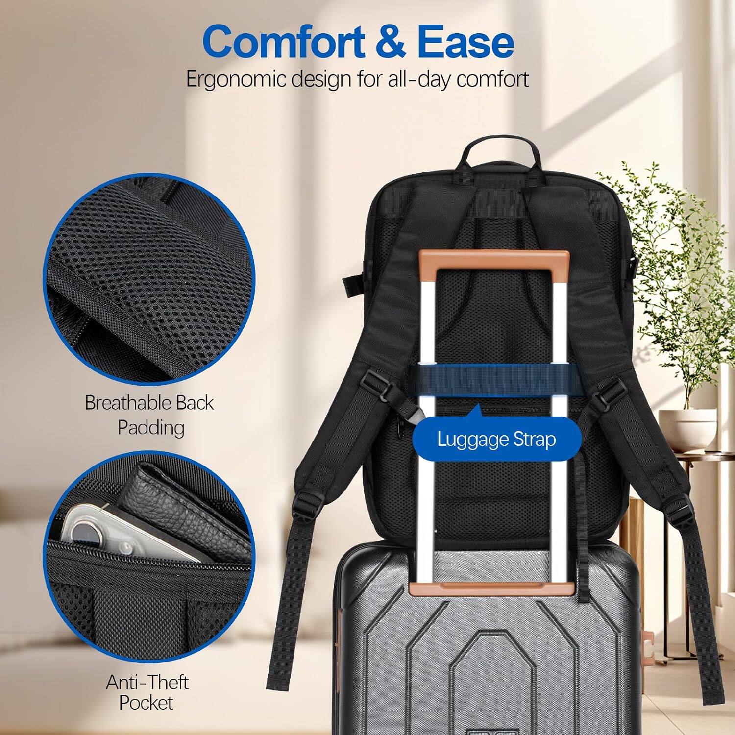 Comfort & Ease  
Ergonomic design for all-day comfort  
Breathable Back Padding  
Luggage Strap  
Anti-Theft Pocket