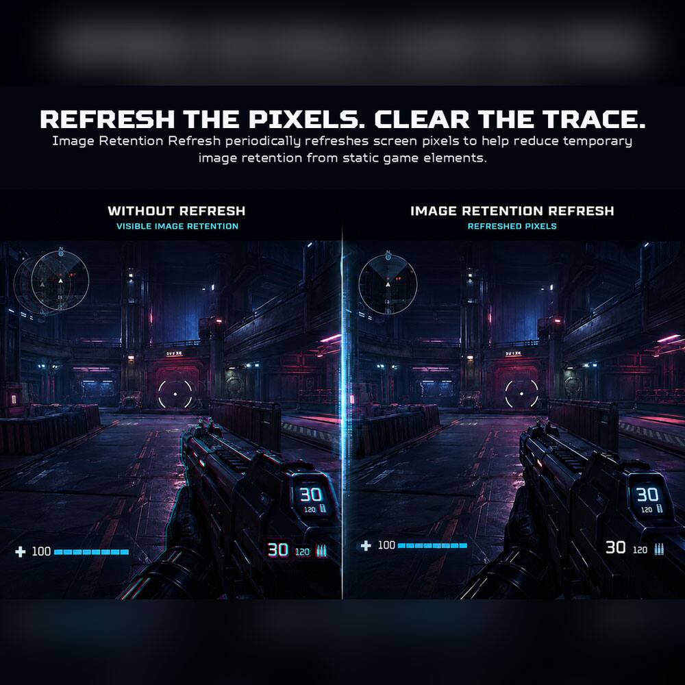 REFRESH THE PIXELS. CLEAR THE TRACE.  
Image Retention Refresh periodically refreshes screen pixels to help reduce temporary image retention from static game elements.  

WITHOUT REFRESH  
VISIBLE IMAGE RETENTION  

IMAGE RETENTION REFRESH  
REFRESHED PIXELS  

30 120  
+ 100  
30 120