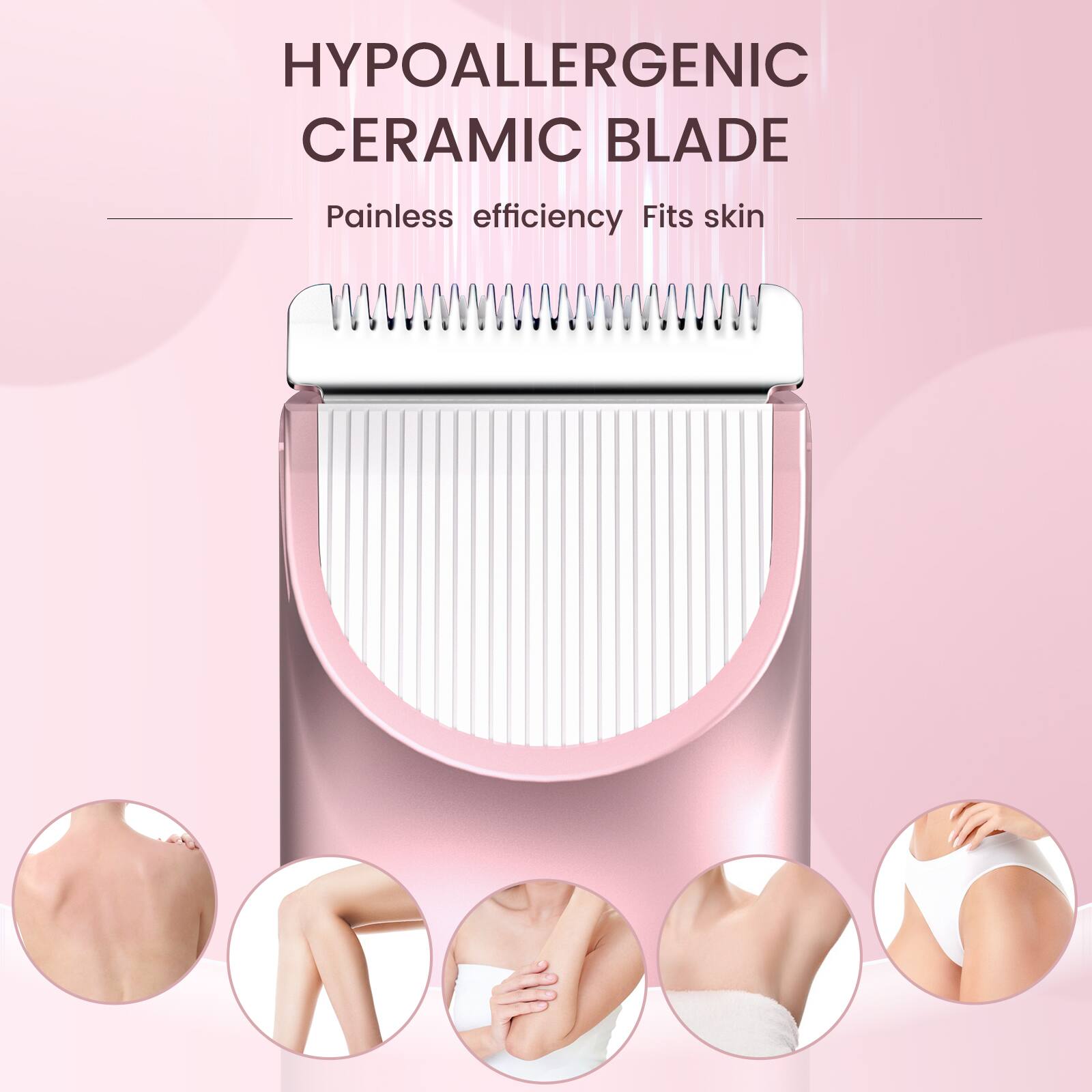 HYPOALLERGENIC CERAMIC BLADE  
Painless efficiency  
Fits skin