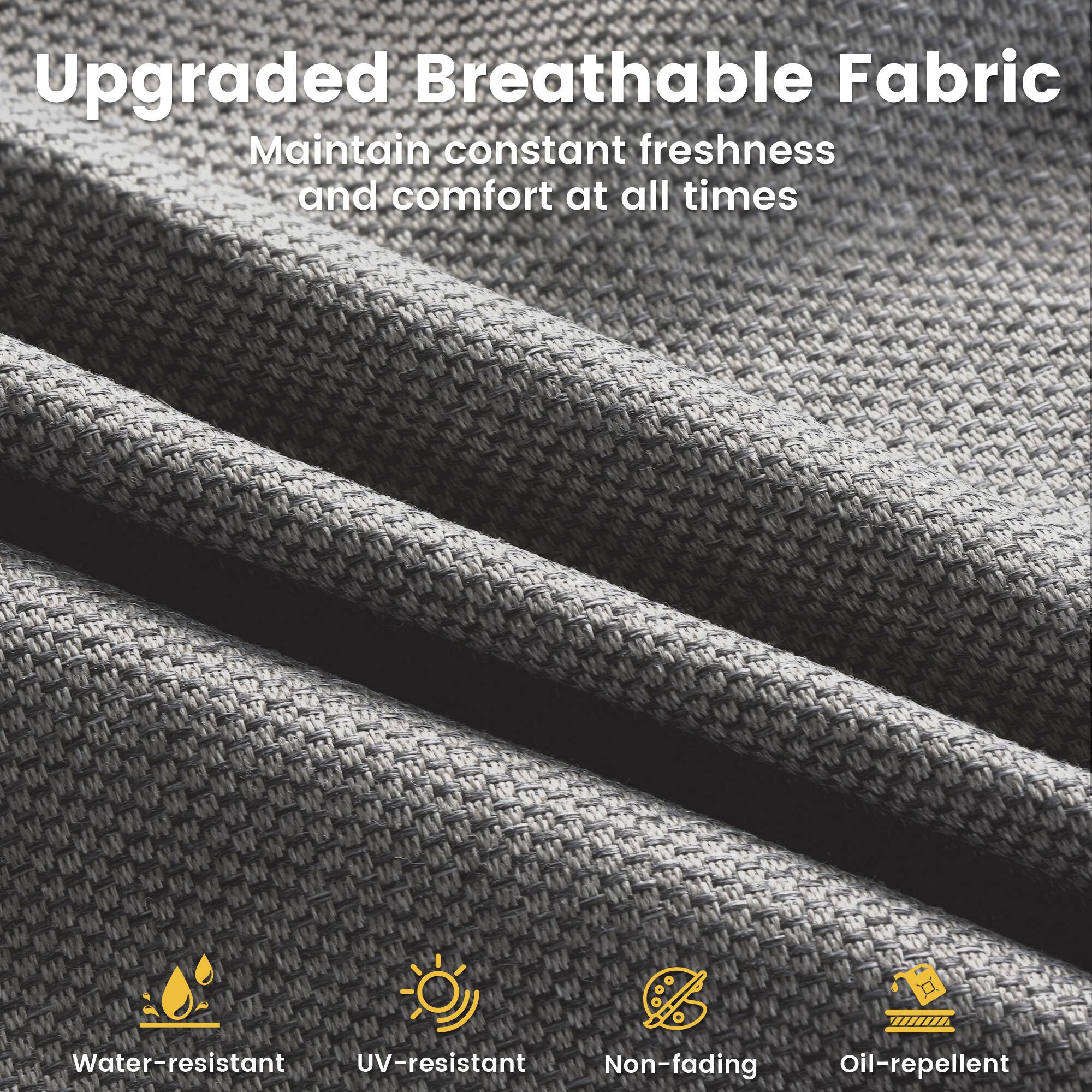 Upgraded Breathable Fabric  
Maintain constant freshness and comfort at all times  

Water-resistant  
UV-resistant  
Non-fading  
Oil-repellent