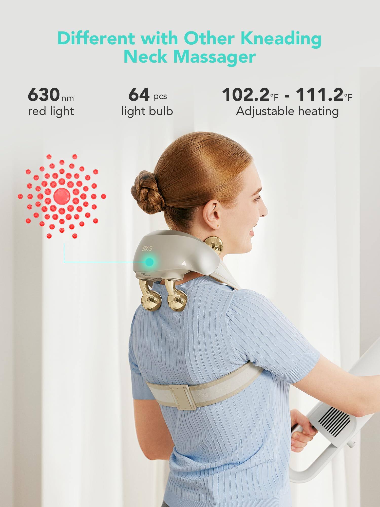 Different with Other Kneading Neck Massager

630 nm red light

64 pcs light bulb

102.2°F - 111.2°F Adjustable heating