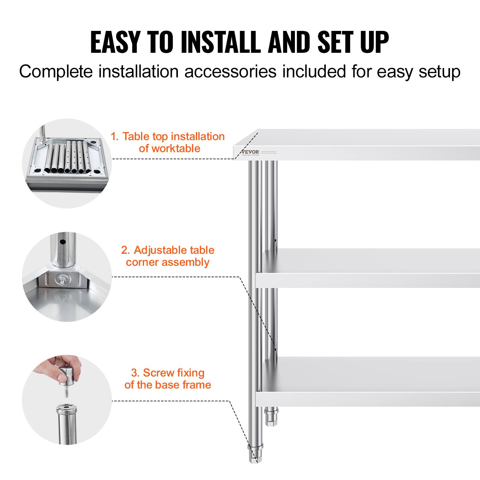 EASY TO INSTALL AND SET UP
Complete installation accessories included for easy setup
1. Table top installation of worktable
2. Adjustable table corner assembly
3. Screw fixing of the base frame