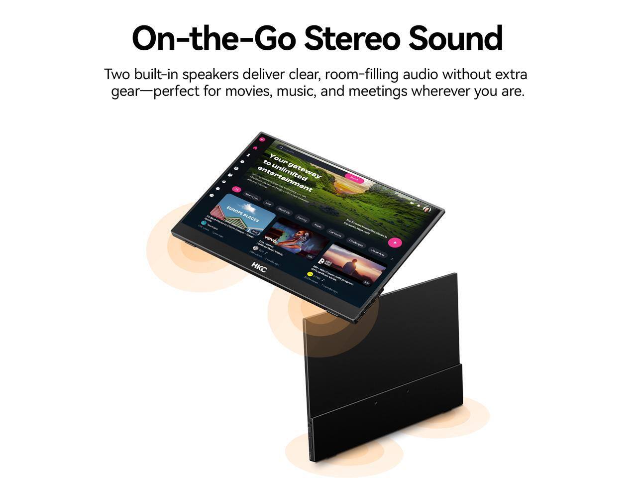 On-the-Go Stereo Sound

Two built-in speakers deliver clear, room-filling audio without extra gear—perfect for movies, music, and meetings wherever you are.

Your gateway to unlimited entertainment

EUROPE PLACES

vevo KC